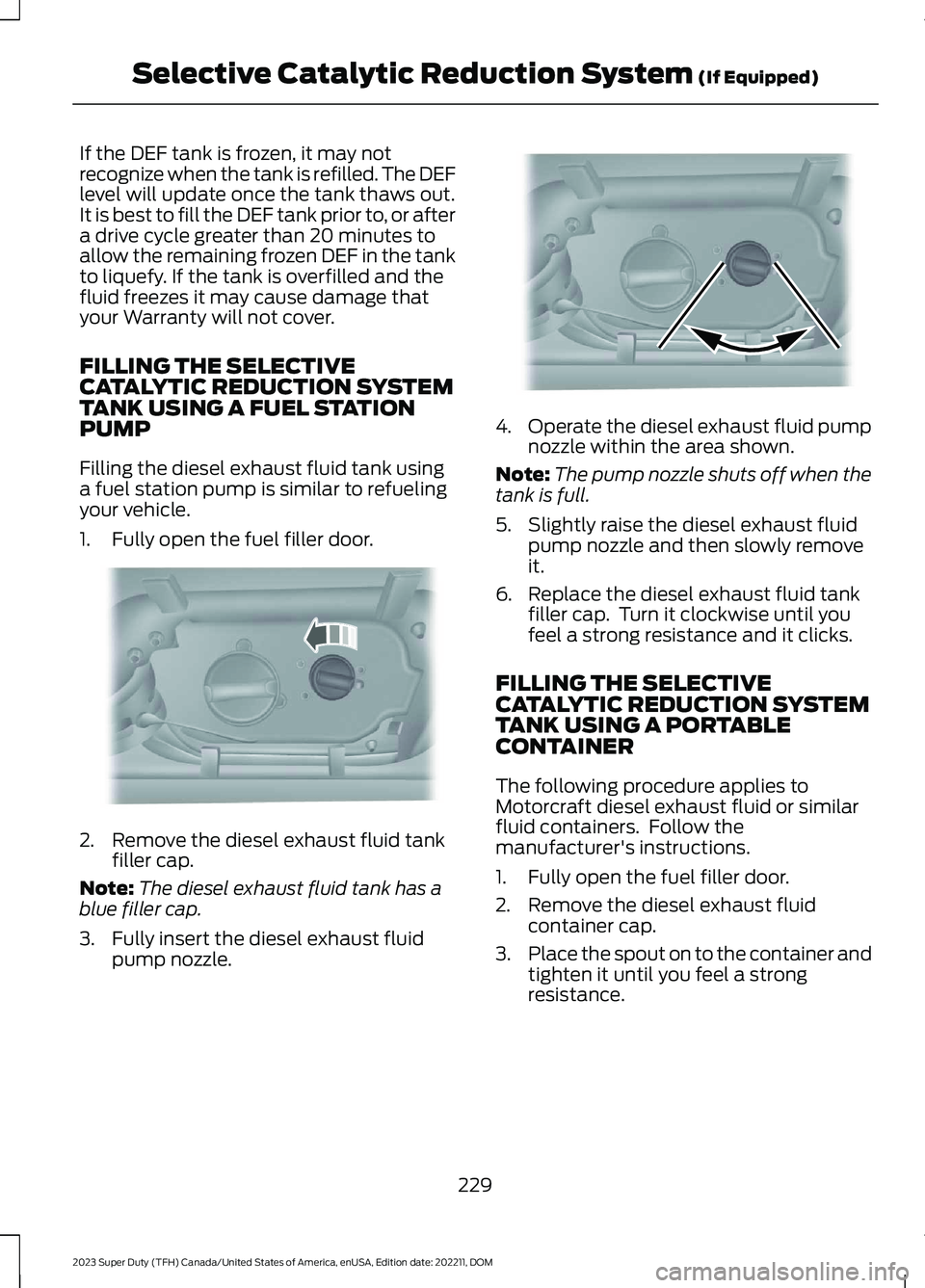 FORD SUPER DUTY 2023  Owners Manual If the DEF tank is frozen, it may notrecognize when the tank is refilled. The DEFlevel will update once the tank thaws out.It is best to fill the DEF tank prior to, or aftera drive cycle greater than 