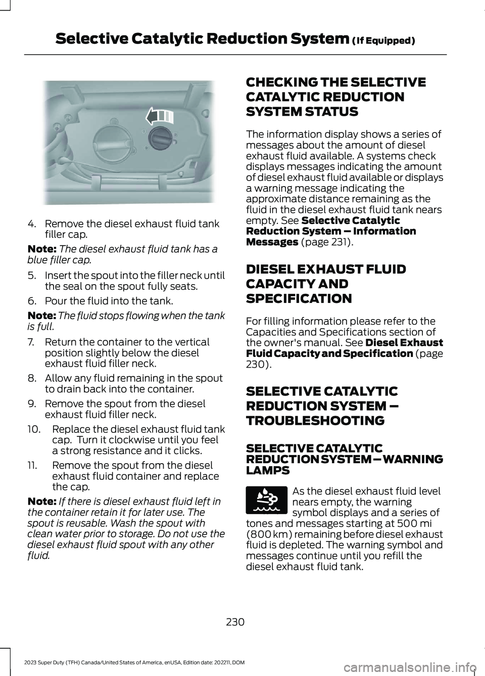 FORD SUPER DUTY 2023  Owners Manual 4.Remove the diesel exhaust fluid tankfiller cap.
Note:The diesel exhaust fluid tank has ablue filler cap.
5.Insert the spout into the filler neck untilthe seal on the spout fully seats.
6.Pour the fl