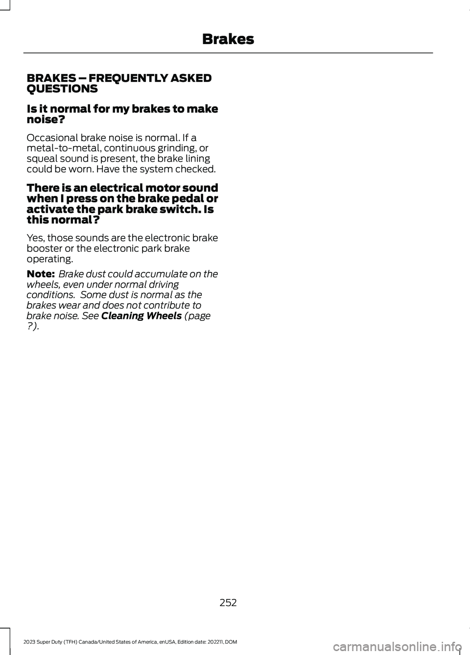 FORD SUPER DUTY 2023  Owners Manual BRAKES – FREQUENTLY ASKEDQUESTIONS
Is it normal for my brakes to makenoise?
Occasional brake noise is normal. If ametal-to-metal, continuous grinding, orsqueal sound is present, the brake liningcoul