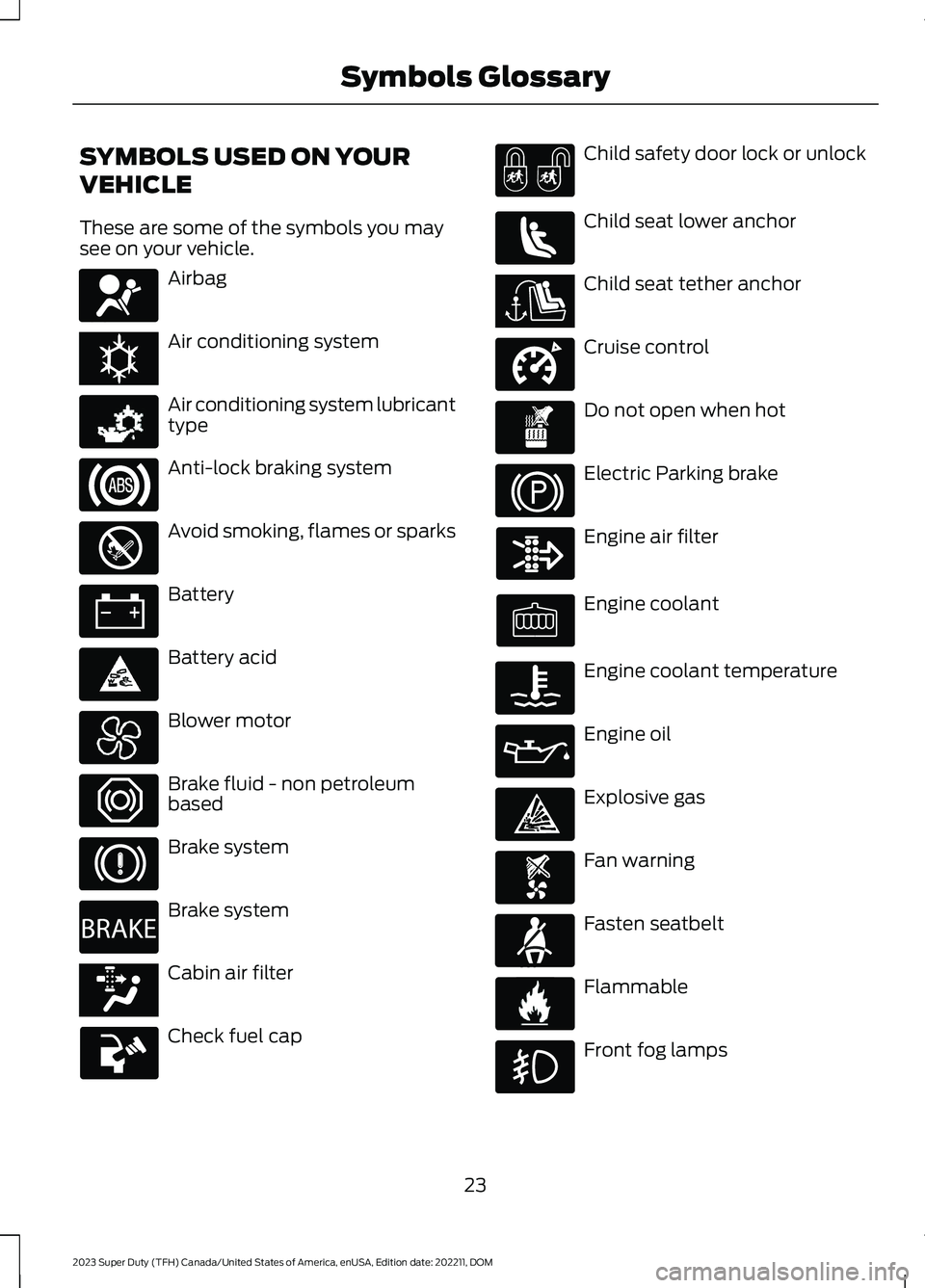 FORD SUPER DUTY 2023  Owners Manual SYMBOLS USED ON YOUR
VEHICLE
These are some of the symbols you maysee on your vehicle.
Airbag
Air conditioning system
Air conditioning system lubricanttype
Anti-lock braking system
Avoid smoking, flam