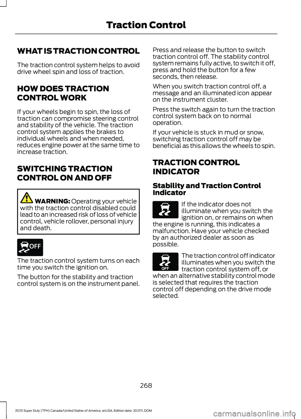 FORD SUPER DUTY 2023 Owners Manual WHAT IS TRACTION CONTROL
The traction control system helps to avoiddrive wheel spin and loss of traction.
HOW DOES TRACTION
CONTROL WORK
If your wheels begin to spin, the loss oftraction can compromis FORD SUPER DUTY 2023 Owners Manual WHAT IS TRACTION CONTROL
The traction control system helps to avoiddrive wheel spin and loss of traction.
HOW DOES TRACTION
CONTROL WORK
If your wheels begin to spin, the loss oftraction can compromis