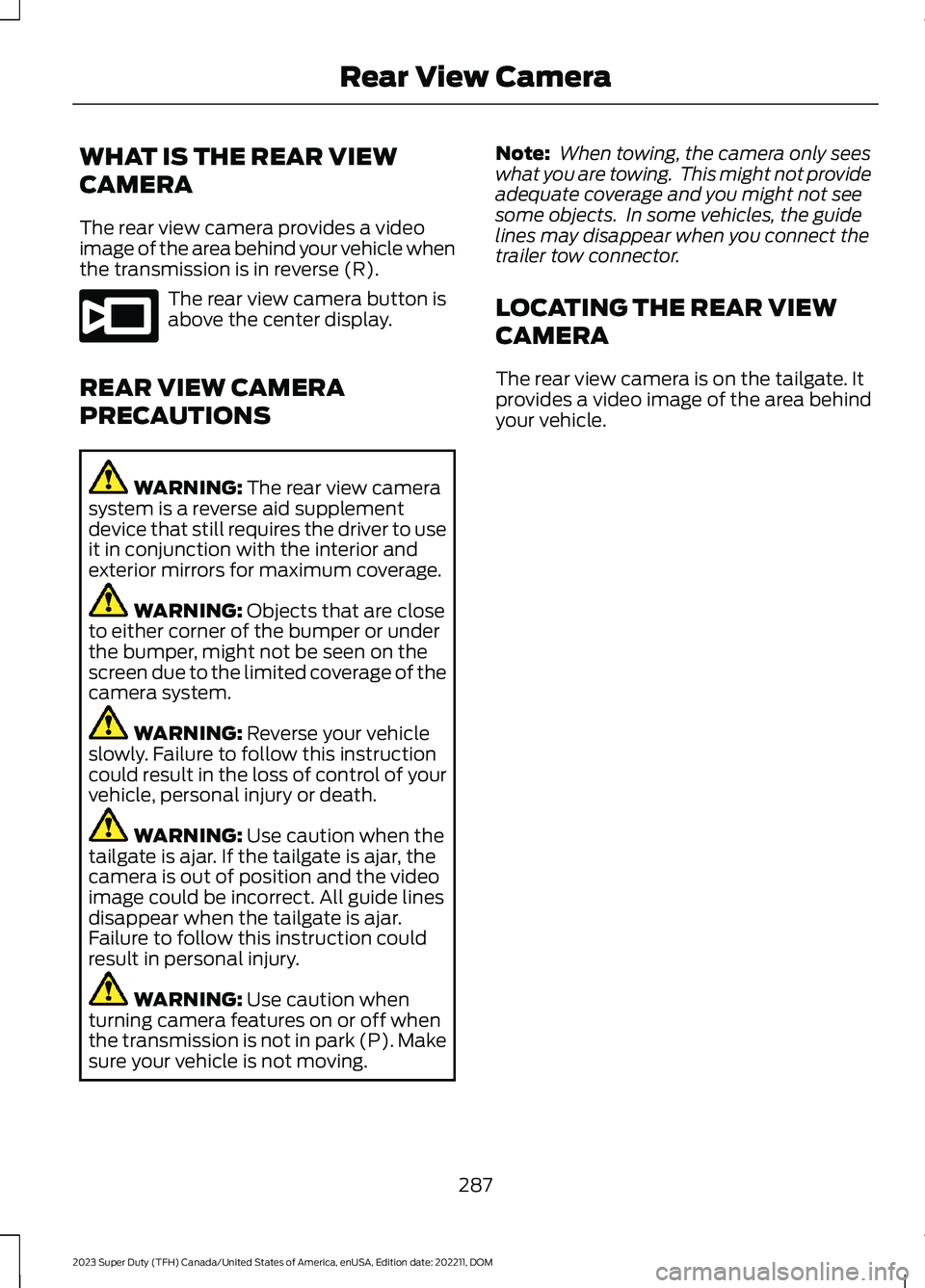 FORD SUPER DUTY 2023 Owners Manual WHAT IS THE REAR VIEW
CAMERA
The rear view camera provides a videoimage of the area behind your vehicle whenthe transmission is in reverse (R).
The rear view camera button isabove the center display.
FORD SUPER DUTY 2023 Owners Manual WHAT IS THE REAR VIEW
CAMERA
The rear view camera provides a videoimage of the area behind your vehicle whenthe transmission is in reverse (R).
The rear view camera button isabove the center display.