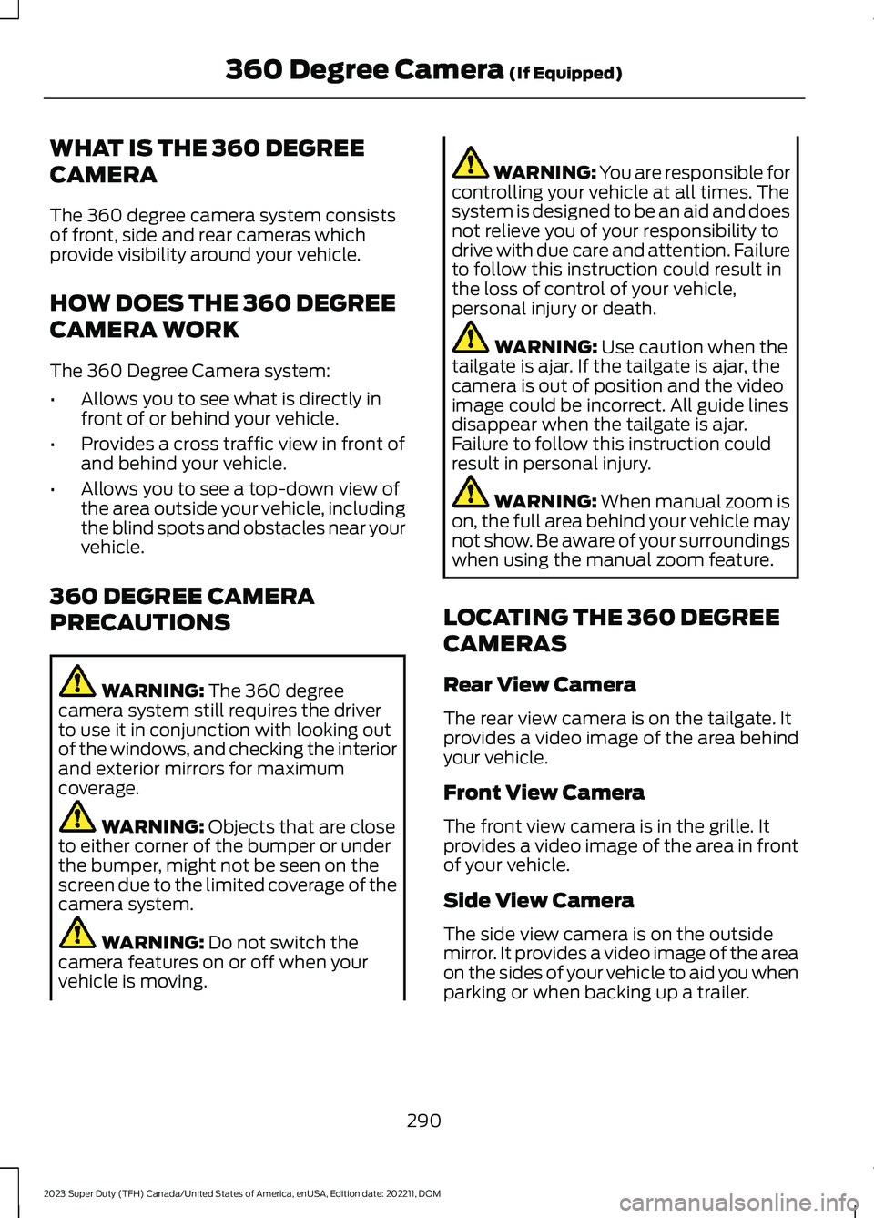 FORD SUPER DUTY 2023 Owners Manual WHAT IS THE 360 DEGREE
CAMERA
The 360 degree camera system consistsof front, side and rear cameras whichprovide visibility around your vehicle.
HOW DOES THE 360 DEGREE
CAMERA WORK
The 360 Degree Camer FORD SUPER DUTY 2023 Owners Manual WHAT IS THE 360 DEGREE
CAMERA
The 360 degree camera system consistsof front, side and rear cameras whichprovide visibility around your vehicle.
HOW DOES THE 360 DEGREE
CAMERA WORK
The 360 Degree Camer