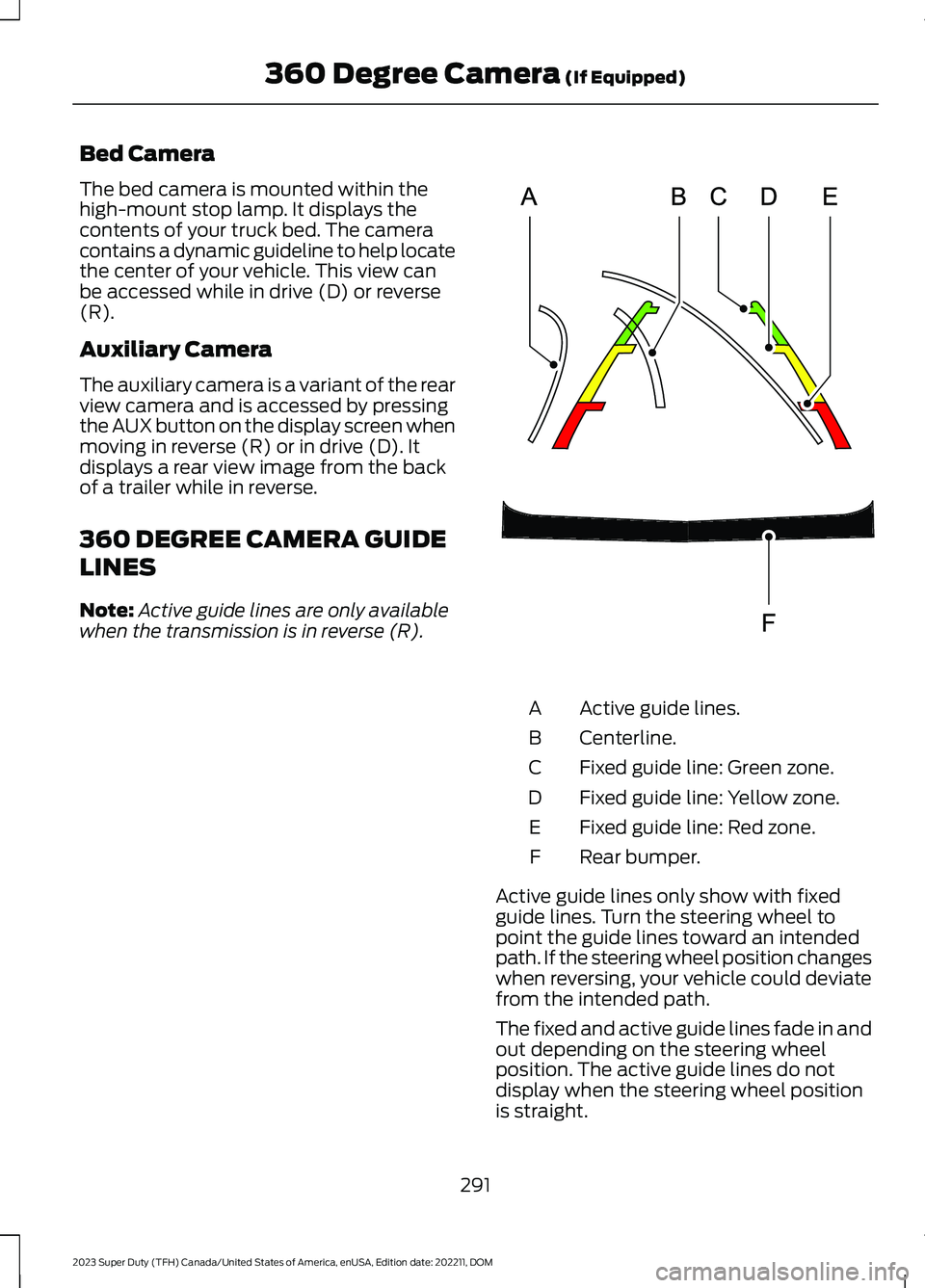 FORD SUPER DUTY 2023 Owners Manual Bed Camera
The bed camera is mounted within thehigh-mount stop lamp. It displays thecontents of your truck bed. The cameracontains a dynamic guideline to help locatethe center of your vehicle. This vi FORD SUPER DUTY 2023 Owners Manual Bed Camera
The bed camera is mounted within thehigh-mount stop lamp. It displays thecontents of your truck bed. The cameracontains a dynamic guideline to help locatethe center of your vehicle. This vi