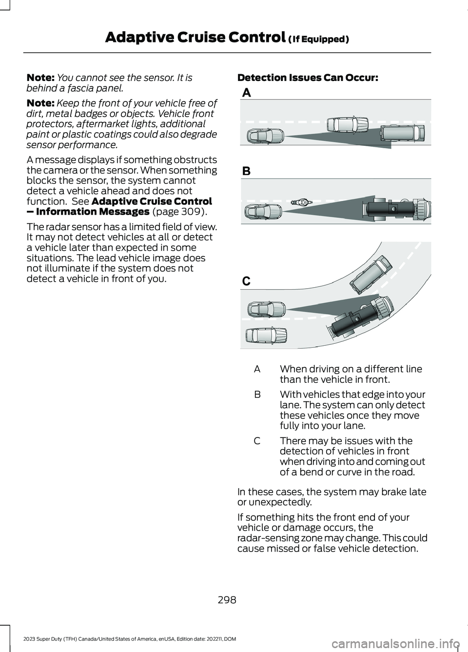 FORD SUPER DUTY 2023 Owners Manual Note:You cannot see the sensor. It isbehind a fascia panel.
Note:Keep the front of your vehicle free ofdirt, metal badges or objects. Vehicle frontprotectors, aftermarket lights, additionalpaint or pl FORD SUPER DUTY 2023 Owners Manual Note:You cannot see the sensor. It isbehind a fascia panel.
Note:Keep the front of your vehicle free ofdirt, metal badges or objects. Vehicle frontprotectors, aftermarket lights, additionalpaint or pl