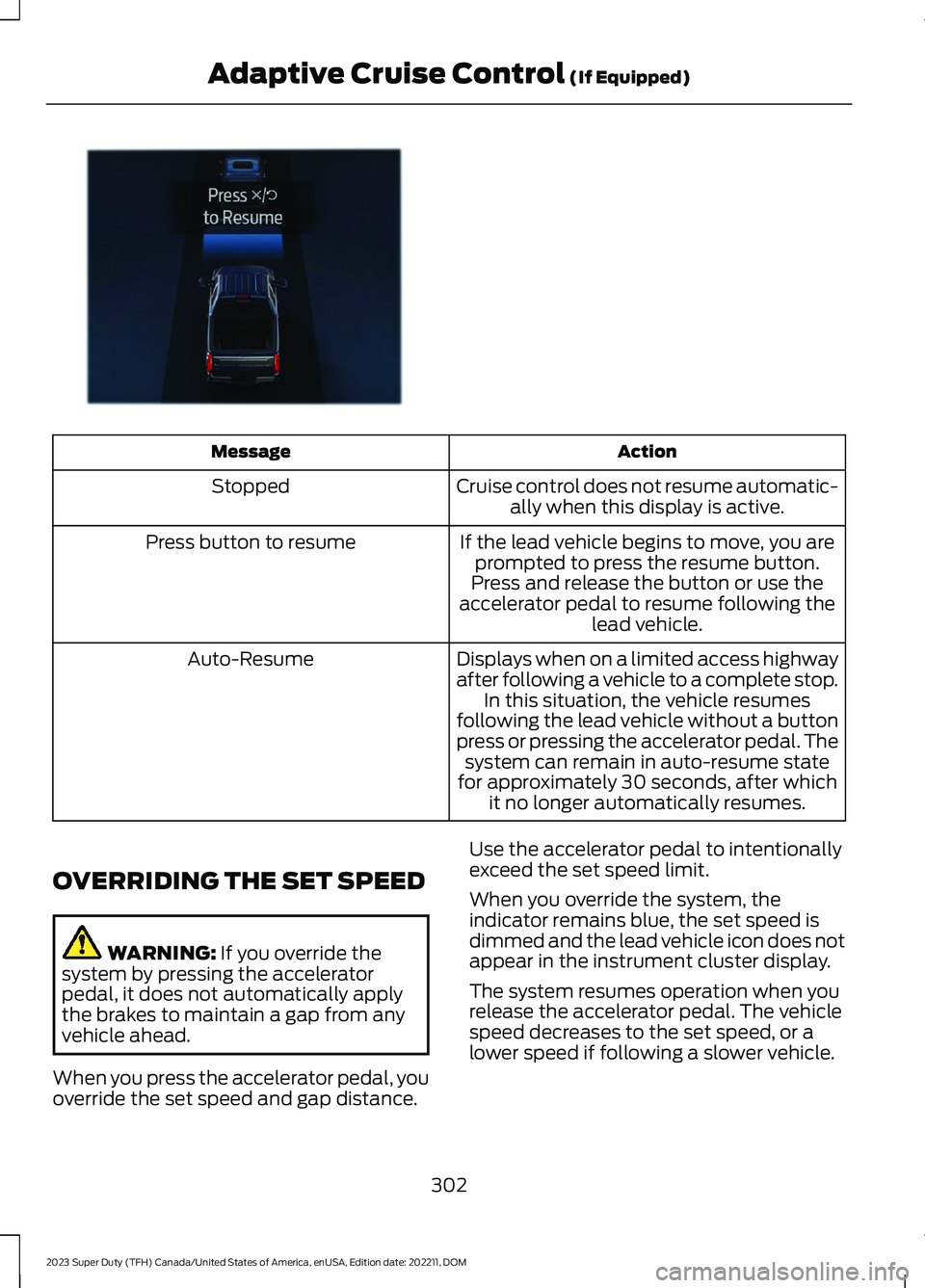 FORD SUPER DUTY 2023  Owners Manual ActionMessage
Cruise control does not resume automatic-ally when this display is active.Stopped
If the lead vehicle begins to move, you areprompted to press the resume button.Press button to resume
Pr