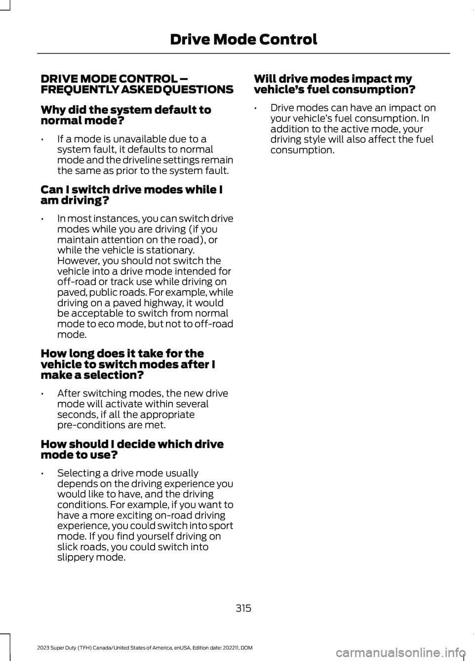 FORD SUPER DUTY 2023 Owners Manual DRIVE MODE CONTROL –FREQUENTLY ASKED QUESTIONS
Why did the system default tonormal mode?
•If a mode is unavailable due to asystem fault, it defaults to normalmode and the driveline settings remain FORD SUPER DUTY 2023 Owners Manual DRIVE MODE CONTROL –FREQUENTLY ASKED QUESTIONS
Why did the system default tonormal mode?
•If a mode is unavailable due to asystem fault, it defaults to normalmode and the driveline settings remain