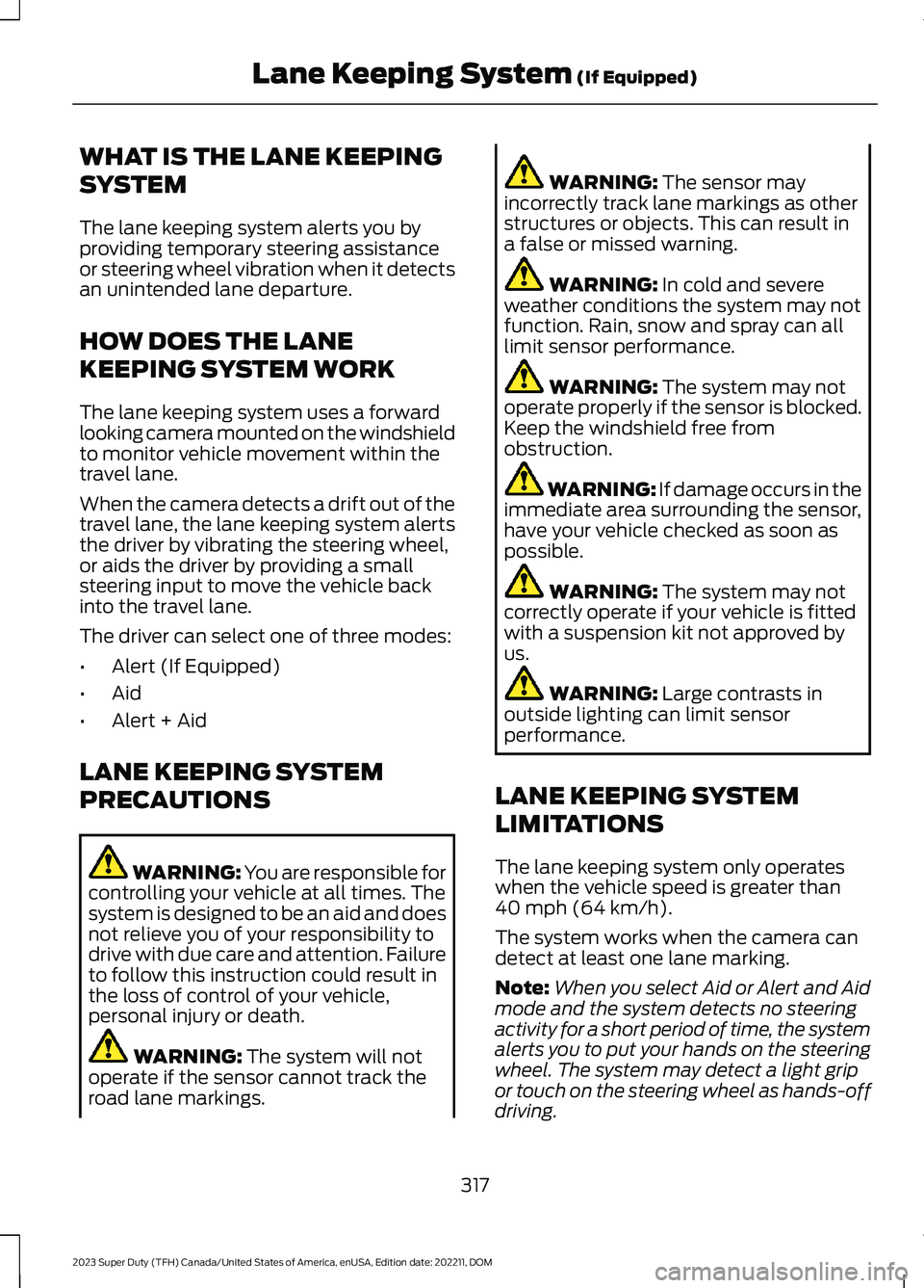 FORD SUPER DUTY 2023 Owners Guide WHAT IS THE LANE KEEPING
SYSTEM
The lane keeping system alerts you byproviding temporary steering assistanceor steering wheel vibration when it detectsan unintended lane departure.
HOW DOES THE LANE
K FORD SUPER DUTY 2023 Owners Guide WHAT IS THE LANE KEEPING
SYSTEM
The lane keeping system alerts you byproviding temporary steering assistanceor steering wheel vibration when it detectsan unintended lane departure.
HOW DOES THE LANE
K