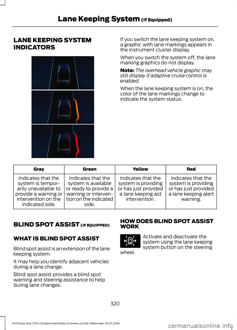 FORD SUPER DUTY 2023 Owners Manual LANE KEEPING SYSTEM
INDICATORS
If you switch the lane keeping system on,a graphic with lane markings appears inthe instrument cluster display.
When you switch the system off, the lanemarking graphics FORD SUPER DUTY 2023 Owners Manual LANE KEEPING SYSTEM
INDICATORS
If you switch the lane keeping system on,a graphic with lane markings appears inthe instrument cluster display.
When you switch the system off, the lanemarking graphics
