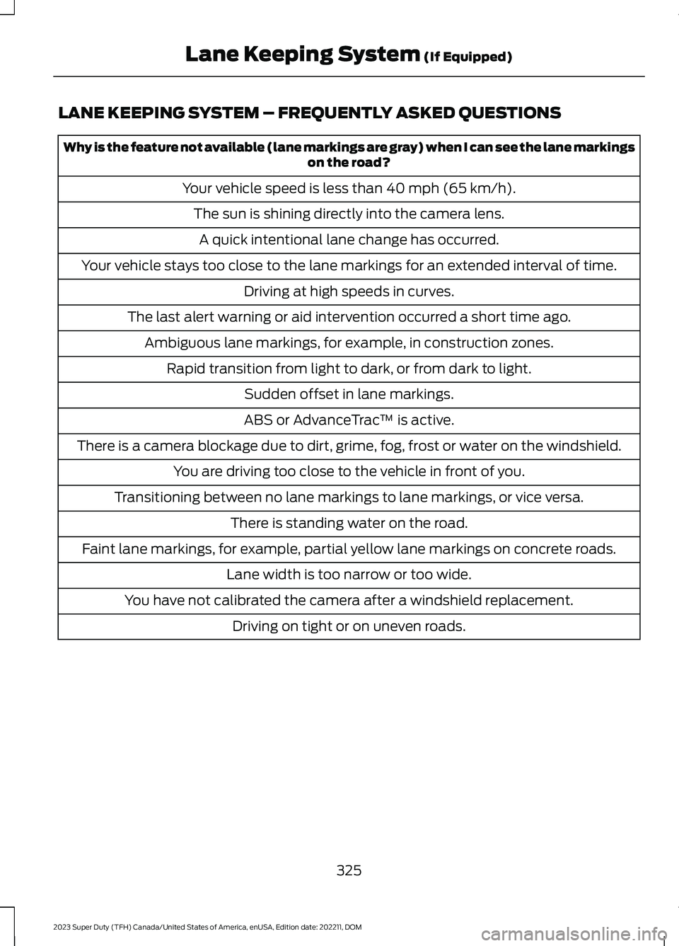FORD SUPER DUTY 2023 Owners Manual LANE KEEPING SYSTEM – FREQUENTLY ASKED QUESTIONS
Why is the feature not available (lane markings are gray) when I can see the lane markingson the road?
Your vehicle speed is less than 40 mph (65 km/ FORD SUPER DUTY 2023 Owners Manual LANE KEEPING SYSTEM – FREQUENTLY ASKED QUESTIONS
Why is the feature not available (lane markings are gray) when I can see the lane markingson the road?
Your vehicle speed is less than 40 mph (65 km/