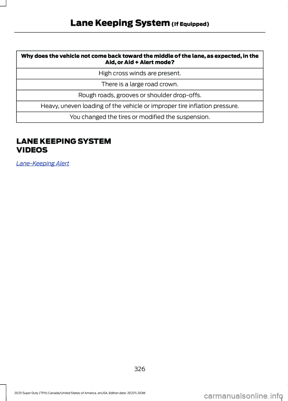 FORD SUPER DUTY 2023 Owners Manual Why does the vehicle not come back toward the middle of the lane, as expected, in theAid, or Aid + Alert mode?
High cross winds are present.
There is a large road crown.
Rough roads, grooves or should FORD SUPER DUTY 2023 Owners Manual Why does the vehicle not come back toward the middle of the lane, as expected, in theAid, or Aid + Alert mode?
High cross winds are present.
There is a large road crown.
Rough roads, grooves or should