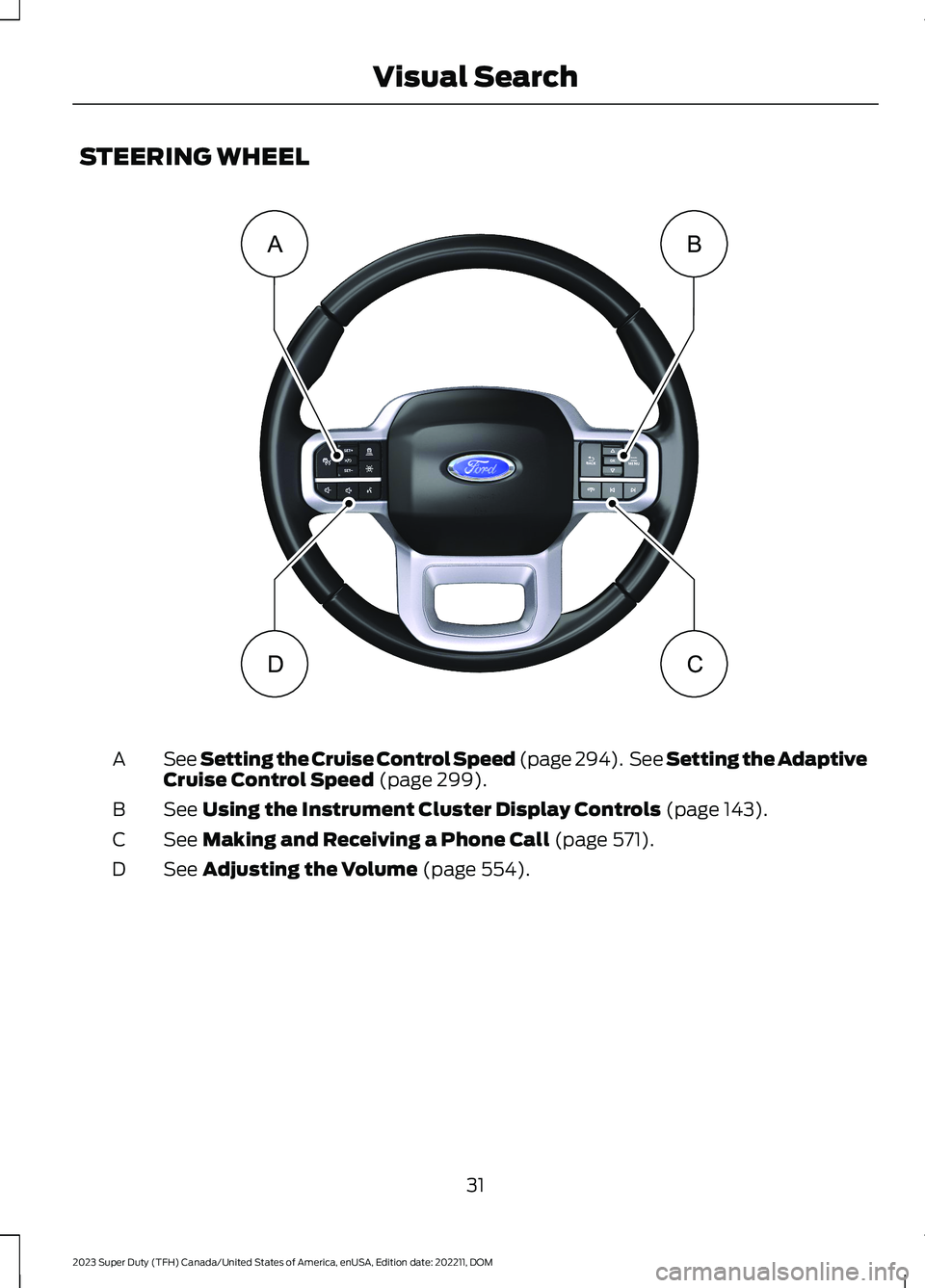 FORD SUPER DUTY 2023 Owners Guide STEERING WHEEL
See Setting the Cruise Control Speed (page 294). See Setting the AdaptiveCruise Control Speed (page 299).A
See Using the Instrument Cluster Display Controls (page 143).B
See Making and FORD SUPER DUTY 2023 Owners Guide STEERING WHEEL
See Setting the Cruise Control Speed (page 294). See Setting the AdaptiveCruise Control Speed (page 299).A
See Using the Instrument Cluster Display Controls (page 143).B
See Making and