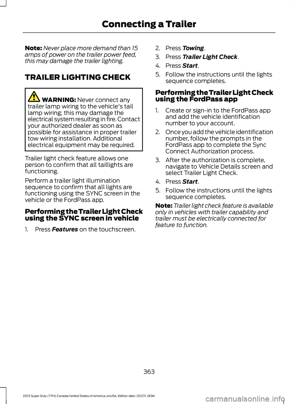 FORD SUPER DUTY 2023 Owners Manual Note:Never place more demand than 15amps of power on the trailer power feed,this may damage the trailer lighting.
TRAILER LIGHTING CHECK
WARNING: Never connect anytrailer lamp wiring to the vehicle FORD SUPER DUTY 2023 Owners Manual Note:Never place more demand than 15amps of power on the trailer power feed,this may damage the trailer lighting.
TRAILER LIGHTING CHECK
WARNING: Never connect anytrailer lamp wiring to the vehicle