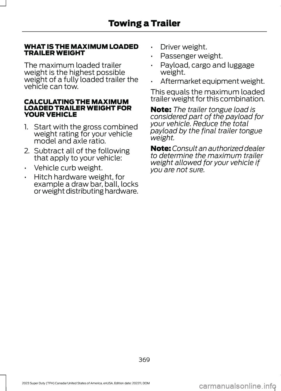 FORD SUPER DUTY 2023 Owners Manual WHAT IS THE MAXIMUM LOADEDTRAILER WEIGHT
The maximum loaded trailerweight is the highest possibleweight of a fully loaded trailer thevehicle can tow.
CALCULATING THE MAXIMUMLOADED TRAILER WEIGHT FORYO FORD SUPER DUTY 2023 Owners Manual WHAT IS THE MAXIMUM LOADEDTRAILER WEIGHT
The maximum loaded trailerweight is the highest possibleweight of a fully loaded trailer thevehicle can tow.
CALCULATING THE MAXIMUMLOADED TRAILER WEIGHT FORYO
