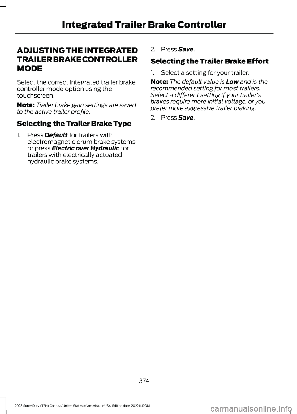 FORD SUPER DUTY 2023 Owners Manual ADJUSTING THE INTEGRATED
TRAILER BRAKE CONTROLLER
MODE
Select the correct integrated trailer brakecontroller mode option using thetouchscreen.
Note:Trailer brake gain settings are savedto the active t FORD SUPER DUTY 2023 Owners Manual ADJUSTING THE INTEGRATED
TRAILER BRAKE CONTROLLER
MODE
Select the correct integrated trailer brakecontroller mode option using thetouchscreen.
Note:Trailer brake gain settings are savedto the active t