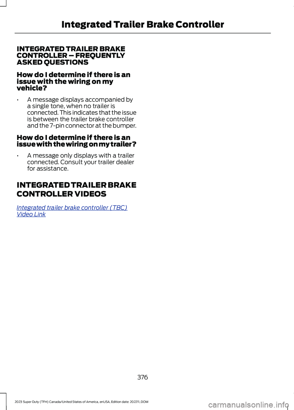 FORD SUPER DUTY 2023 Owners Manual INTEGRATED TRAILER BRAKECONTROLLER – FREQUENTLYASKED QUESTIONS
How do I determine if there is anissue with the wiring on myvehicle?
•A message displays accompanied bya single tone, when no trailer FORD SUPER DUTY 2023 Owners Manual INTEGRATED TRAILER BRAKECONTROLLER – FREQUENTLYASKED QUESTIONS
How do I determine if there is anissue with the wiring on myvehicle?
•A message displays accompanied bya single tone, when no trailer