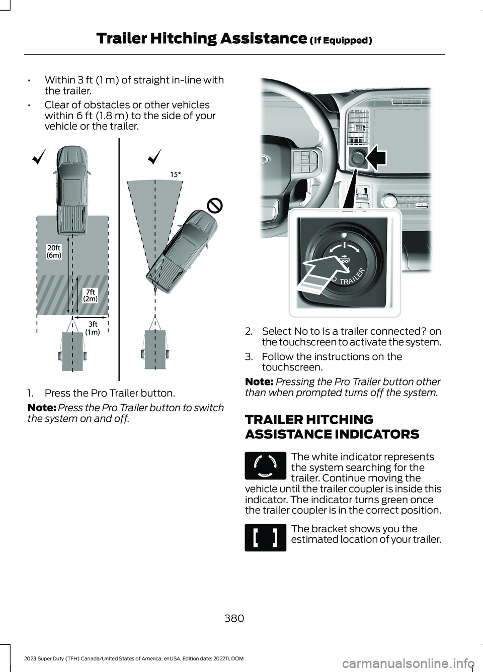 FORD SUPER DUTY 2023 Owners Manual •Within 3 ft (1 m) of straight in-line withthe trailer.
•Clear of obstacles or other vehicleswithin 6 ft (1.8 m) to the side of yourvehicle or the trailer.
1.Press the Pro Trailer button.
Note:Pre FORD SUPER DUTY 2023 Owners Manual •Within 3 ft (1 m) of straight in-line withthe trailer.
•Clear of obstacles or other vehicleswithin 6 ft (1.8 m) to the side of yourvehicle or the trailer.
1.Press the Pro Trailer button.
Note:Pre
