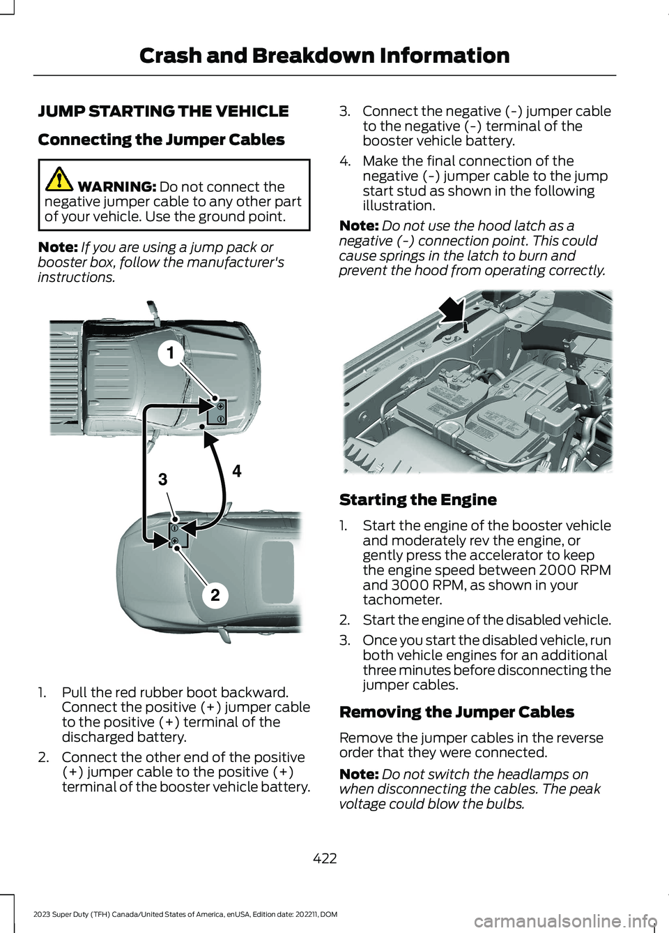 FORD SUPER DUTY 2023 Owners Manual JUMP STARTING THE VEHICLE
Connecting the Jumper Cables
WARNING: Do not connect thenegative jumper cable to any other partof your vehicle. Use the ground point.
Note:If you are using a jump pack orboos FORD SUPER DUTY 2023 Owners Manual JUMP STARTING THE VEHICLE
Connecting the Jumper Cables
WARNING: Do not connect thenegative jumper cable to any other partof your vehicle. Use the ground point.
Note:If you are using a jump pack orboos