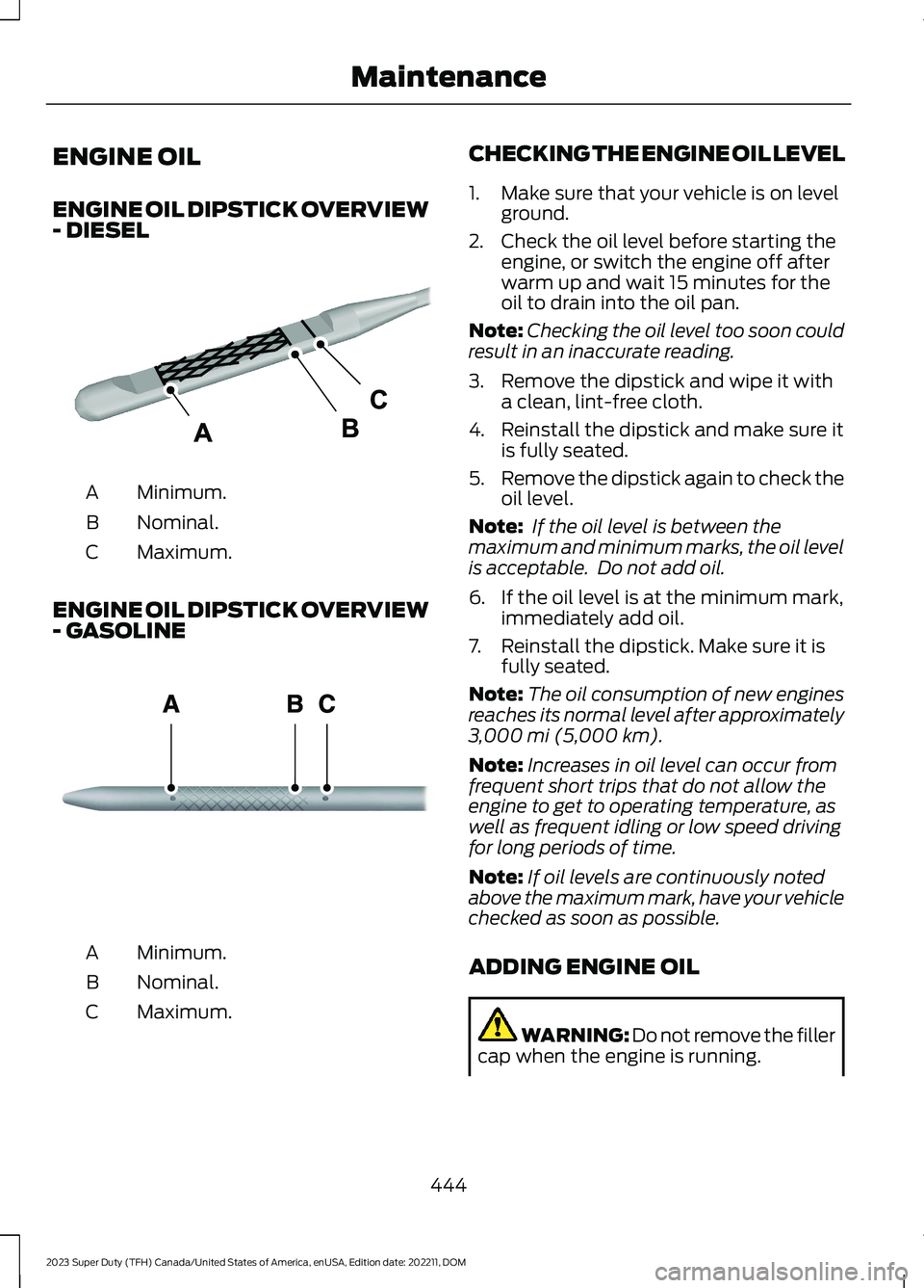 FORD SUPER DUTY 2023 Owners Manual ENGINE OIL
ENGINE OIL DIPSTICK OVERVIEW- DIESEL
Minimum.A
Nominal.B
Maximum.C
ENGINE OIL DIPSTICK OVERVIEW- GASOLINE
Minimum.A
Nominal.B
Maximum.C
CHECKING THE ENGINE OIL LEVEL
1.Make sure that your v FORD SUPER DUTY 2023 Owners Manual ENGINE OIL
ENGINE OIL DIPSTICK OVERVIEW- DIESEL
Minimum.A
Nominal.B
Maximum.C
ENGINE OIL DIPSTICK OVERVIEW- GASOLINE
Minimum.A
Nominal.B
Maximum.C
CHECKING THE ENGINE OIL LEVEL
1.Make sure that your v