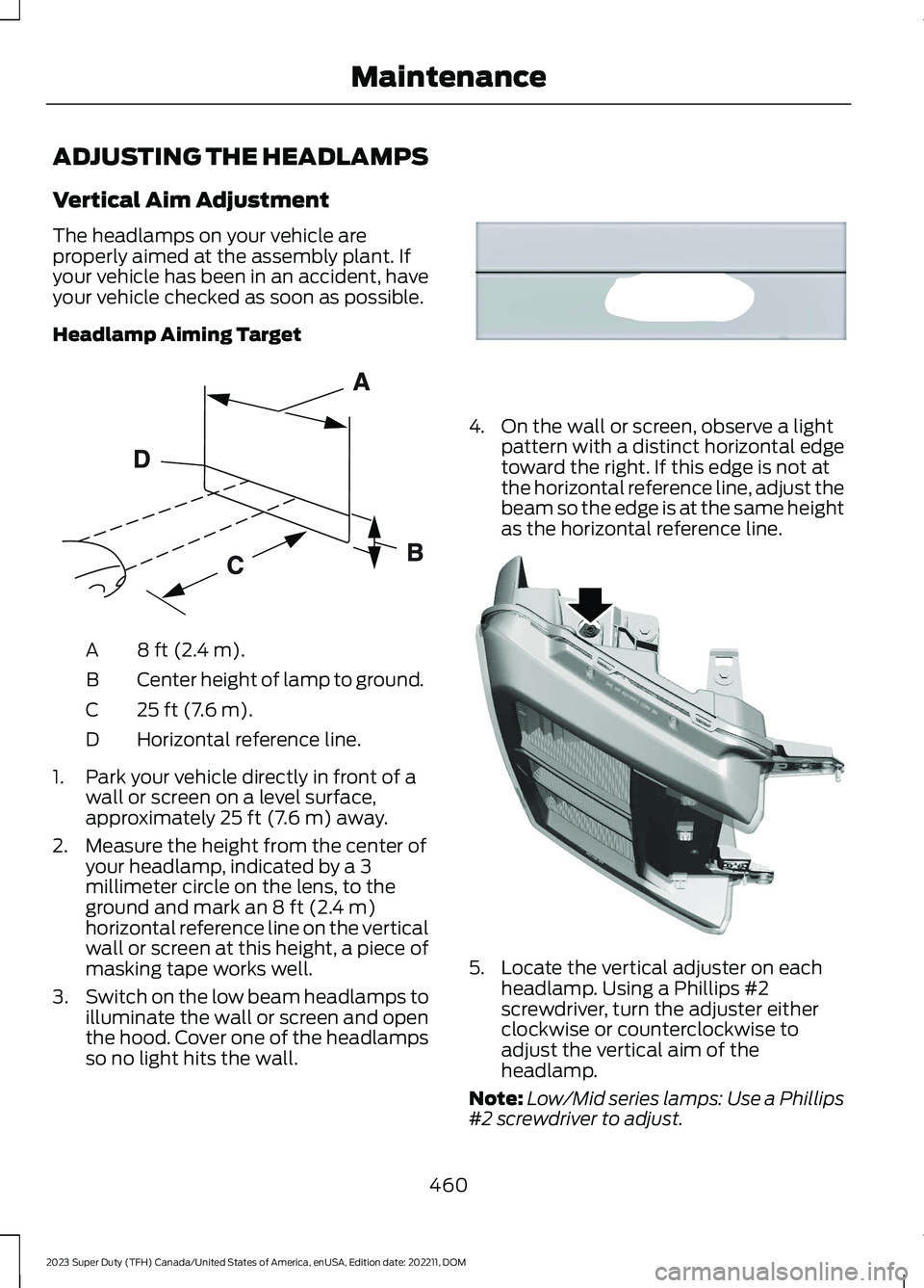 FORD SUPER DUTY 2023 Owners Manual ADJUSTING THE HEADLAMPS
Vertical Aim Adjustment
The headlamps on your vehicle areproperly aimed at the assembly plant. Ifyour vehicle has been in an accident, haveyour vehicle checked as soon as possi FORD SUPER DUTY 2023 Owners Manual ADJUSTING THE HEADLAMPS
Vertical Aim Adjustment
The headlamps on your vehicle areproperly aimed at the assembly plant. Ifyour vehicle has been in an accident, haveyour vehicle checked as soon as possi