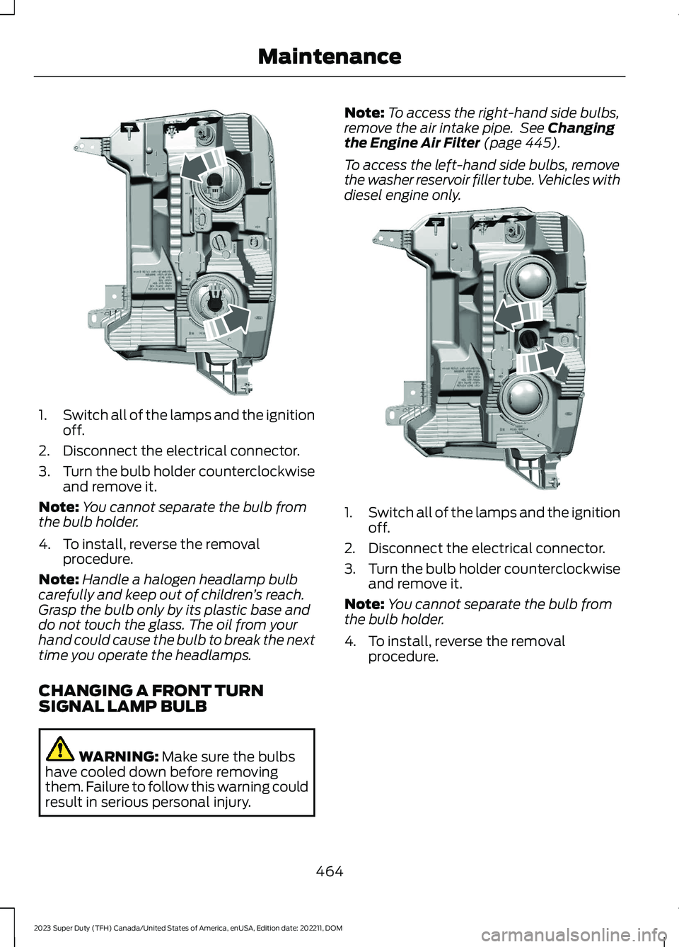 FORD SUPER DUTY 2023 Owners Manual 1.Switch all of the lamps and the ignitionoff.
2.Disconnect the electrical connector.
3.Turn the bulb holder counterclockwiseand remove it.
Note:You cannot separate the bulb fromthe bulb holder.
4.To FORD SUPER DUTY 2023 Owners Manual 1.Switch all of the lamps and the ignitionoff.
2.Disconnect the electrical connector.
3.Turn the bulb holder counterclockwiseand remove it.
Note:You cannot separate the bulb fromthe bulb holder.
4.To