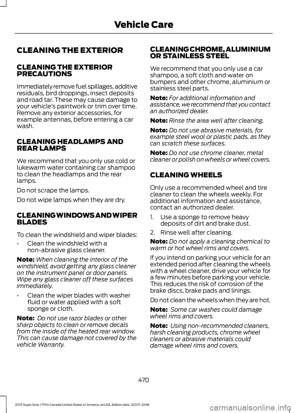 FORD SUPER DUTY 2023 Owners Manual CLEANING THE EXTERIOR
CLEANING THE EXTERIORPRECAUTIONS
Immediately remove fuel spillages, additiveresiduals, bird droppings, insect depositsand road tar. These may cause damage toyour vehicle’s pain FORD SUPER DUTY 2023 Owners Manual CLEANING THE EXTERIOR
CLEANING THE EXTERIORPRECAUTIONS
Immediately remove fuel spillages, additiveresiduals, bird droppings, insect depositsand road tar. These may cause damage toyour vehicle’s pain