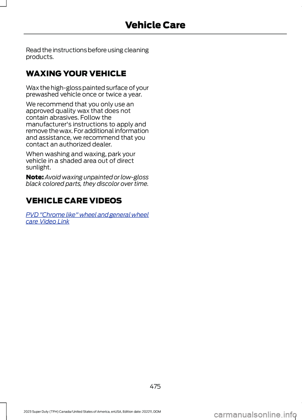 FORD SUPER DUTY 2023 Owners Manual Read the instructions before using cleaningproducts.
WAXING YOUR VEHICLE
Wax the high-gloss painted surface of yourprewashed vehicle once or twice a year.
We recommend that you only use anapproved qua FORD SUPER DUTY 2023 Owners Manual Read the instructions before using cleaningproducts.
WAXING YOUR VEHICLE
Wax the high-gloss painted surface of yourprewashed vehicle once or twice a year.
We recommend that you only use anapproved qua