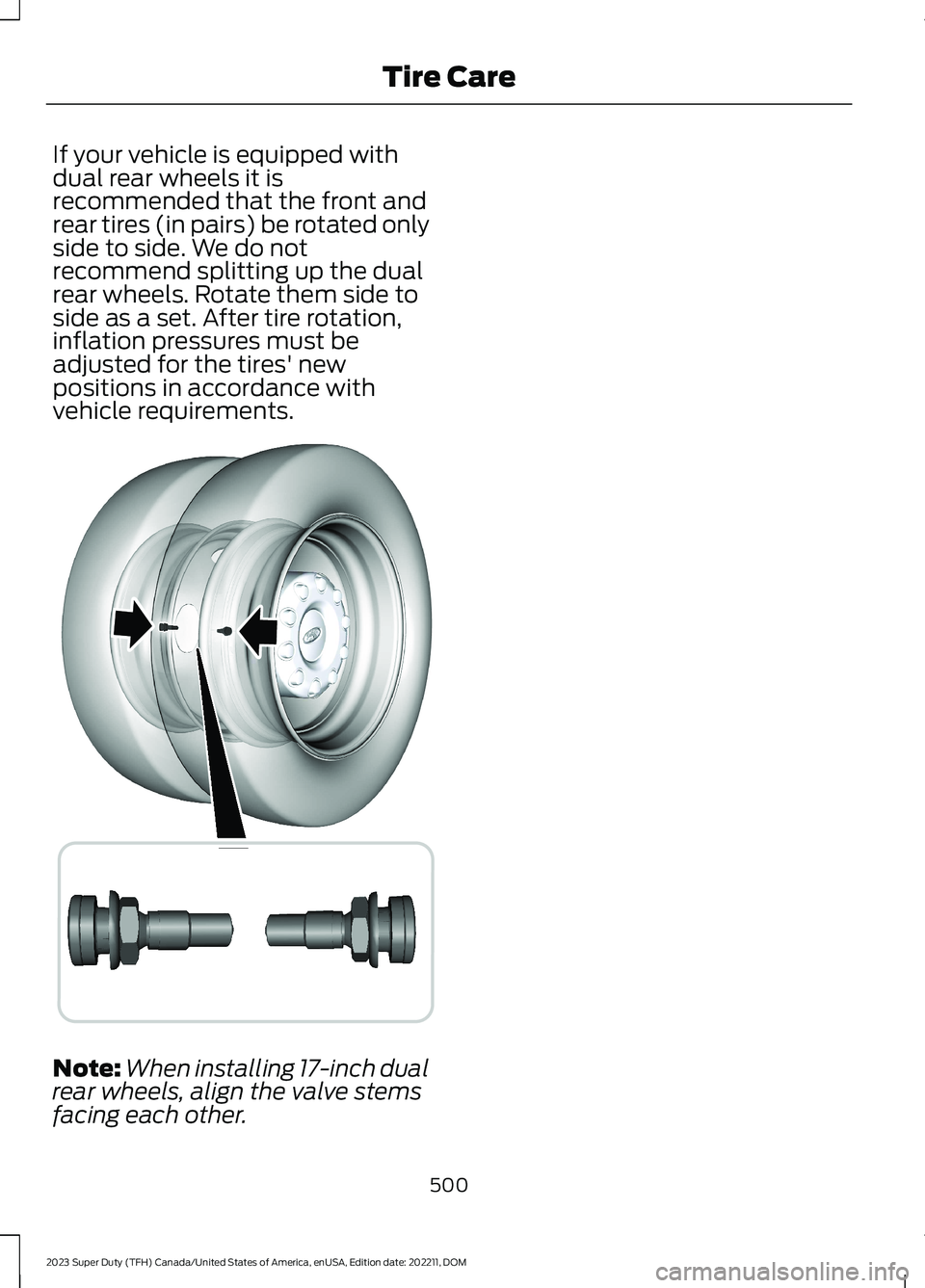 FORD SUPER DUTY 2023  Owners Manual If your vehicle is equipped withdual rear wheels it isrecommended that the front andrear tires (in pairs) be rotated onlyside to side. We do notrecommend splitting up the dualrear wheels. Rotate them 