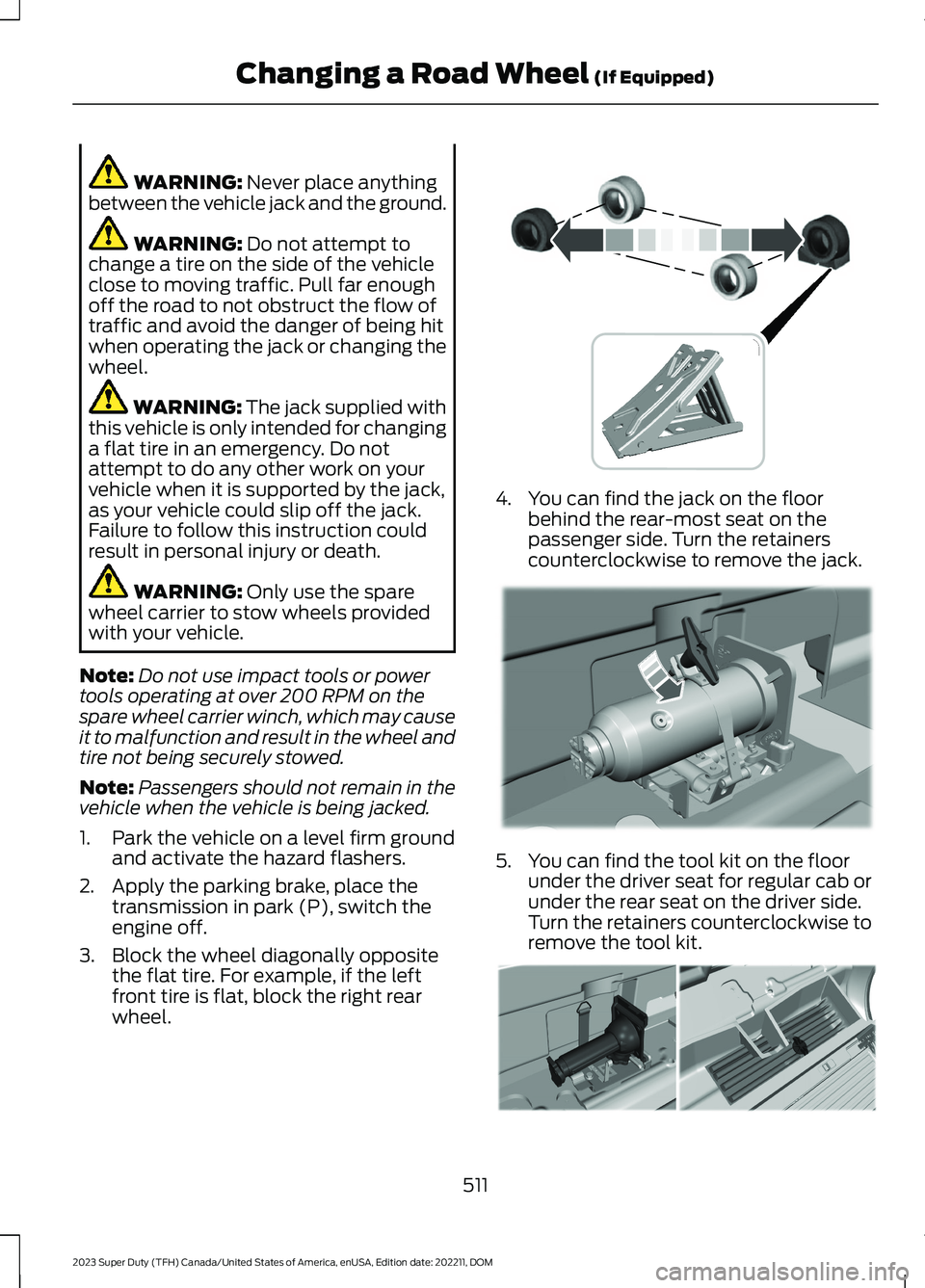 FORD SUPER DUTY 2023  Owners Manual WARNING: Never place anythingbetween the vehicle jack and the ground.
WARNING: Do not attempt tochange a tire on the side of the vehicleclose to moving traffic. Pull far enoughoff the road to not obst