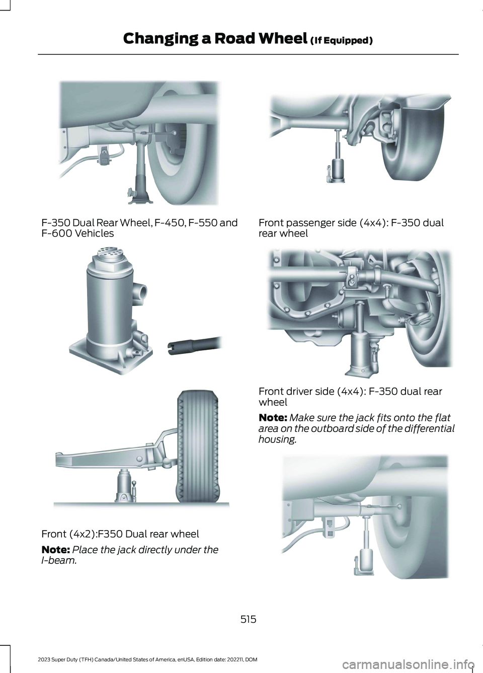 FORD SUPER DUTY 2023  Owners Manual F-350 Dual Rear Wheel, F-450, F-550 andF-600 Vehicles
Front (4x2):F350 Dual rear wheel
Note:Place the jack directly under theI-beam.
Front passenger side (4x4): F-350 dualrear wheel
Front driver side 