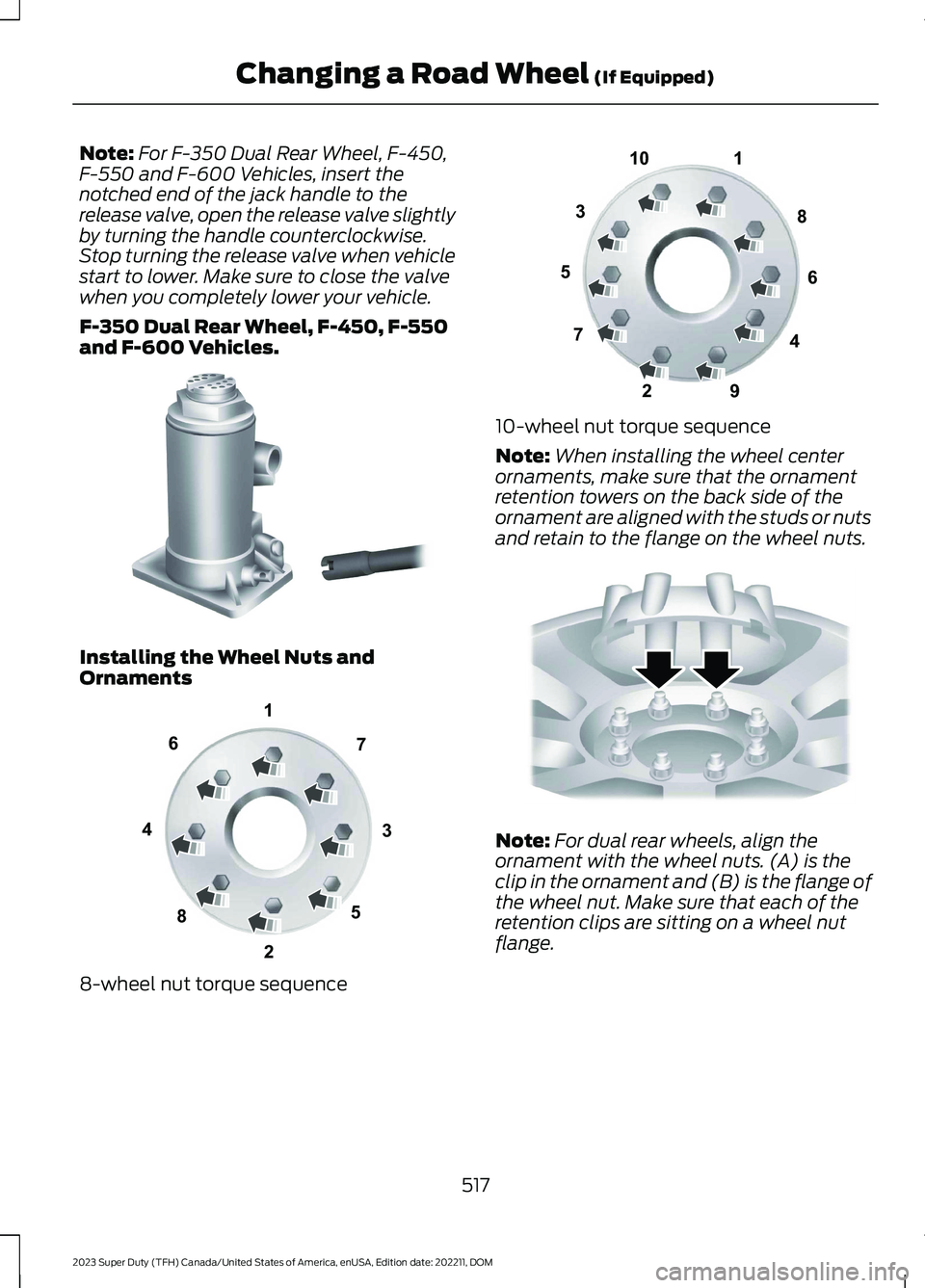 FORD SUPER DUTY 2023  Owners Manual Note:For F-350 Dual Rear Wheel, F-450,F-550 and F-600 Vehicles, insert thenotched end of the jack handle to therelease valve, open the release valve slightlyby turning the handle counterclockwise.Stop