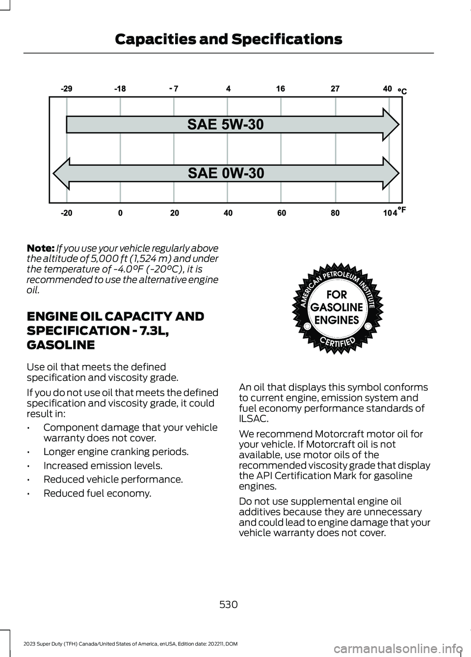 FORD SUPER DUTY 2023 Owners Manual Note:If you use your vehicle regularly abovethe altitude of 5,000 ft (1,524 m) and underthe temperature of -4.0°F (-20°C), it isrecommended to use the alternative engineoil.
ENGINE OIL CAPACITY AND
FORD SUPER DUTY 2023 Owners Manual Note:If you use your vehicle regularly abovethe altitude of 5,000 ft (1,524 m) and underthe temperature of -4.0°F (-20°C), it isrecommended to use the alternative engineoil.
ENGINE OIL CAPACITY AND