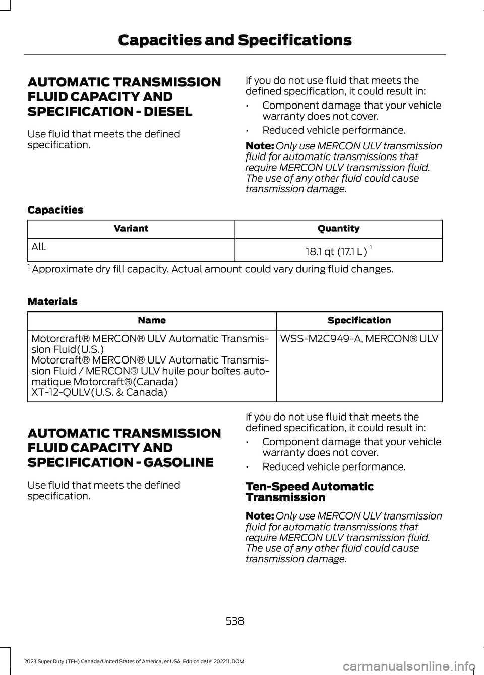 FORD SUPER DUTY 2023 Owners Manual AUTOMATIC TRANSMISSION
FLUID CAPACITY AND
SPECIFICATION - DIESEL
Use fluid that meets the definedspecification.
If you do not use fluid that meets thedefined specification, it could result in:
•Comp FORD SUPER DUTY 2023 Owners Manual AUTOMATIC TRANSMISSION
FLUID CAPACITY AND
SPECIFICATION - DIESEL
Use fluid that meets the definedspecification.
If you do not use fluid that meets thedefined specification, it could result in:
•Comp