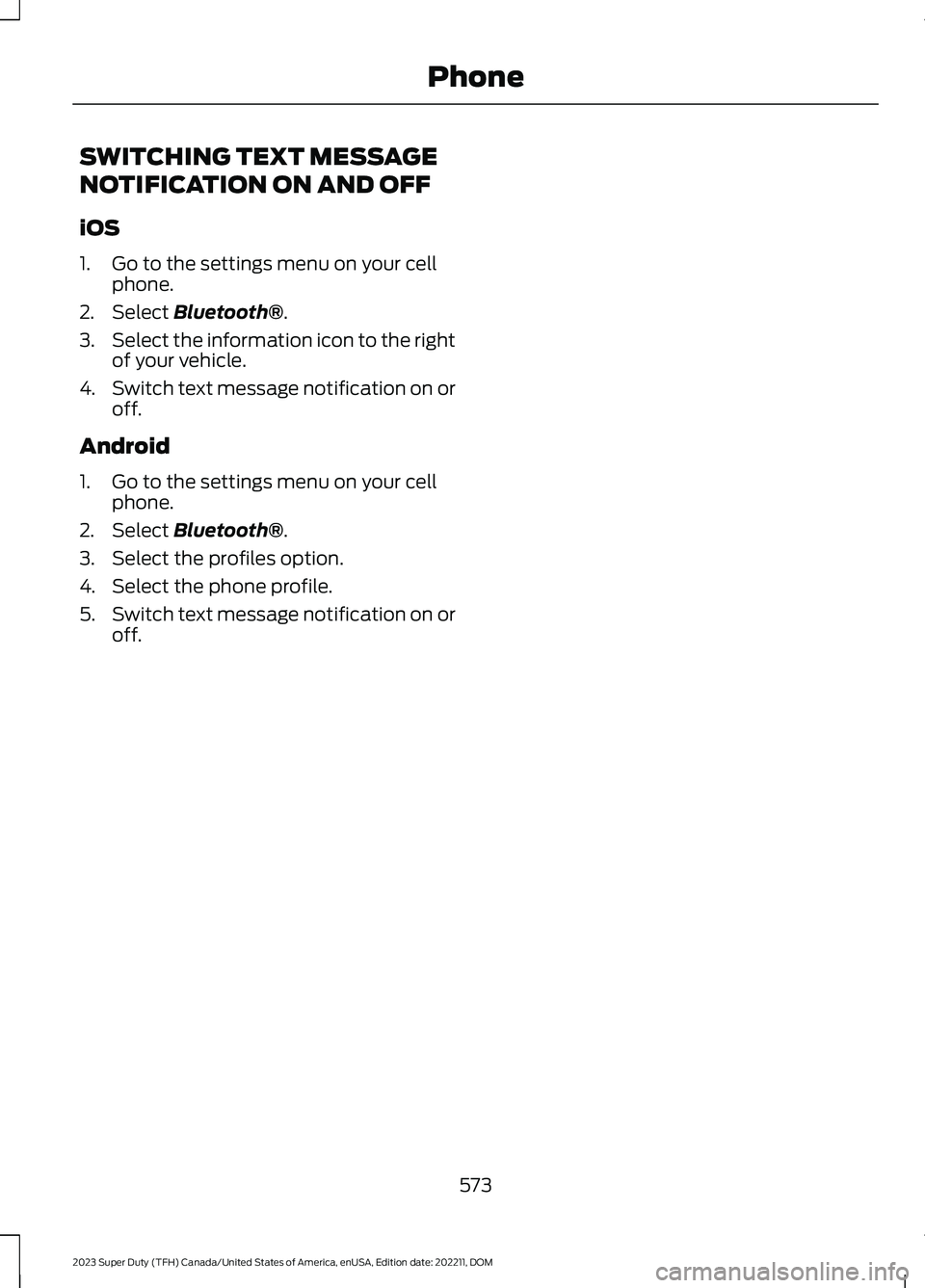 FORD SUPER DUTY 2023 Owners Manual SWITCHING TEXT MESSAGE
NOTIFICATION ON AND OFF
iOS
1.Go to the settings menu on your cellphone.
2.Select Bluetooth®.
3.Select the information icon to the rightof your vehicle.
4.Switch text message n FORD SUPER DUTY 2023 Owners Manual SWITCHING TEXT MESSAGE
NOTIFICATION ON AND OFF
iOS
1.Go to the settings menu on your cellphone.
2.Select Bluetooth®.
3.Select the information icon to the rightof your vehicle.
4.Switch text message n