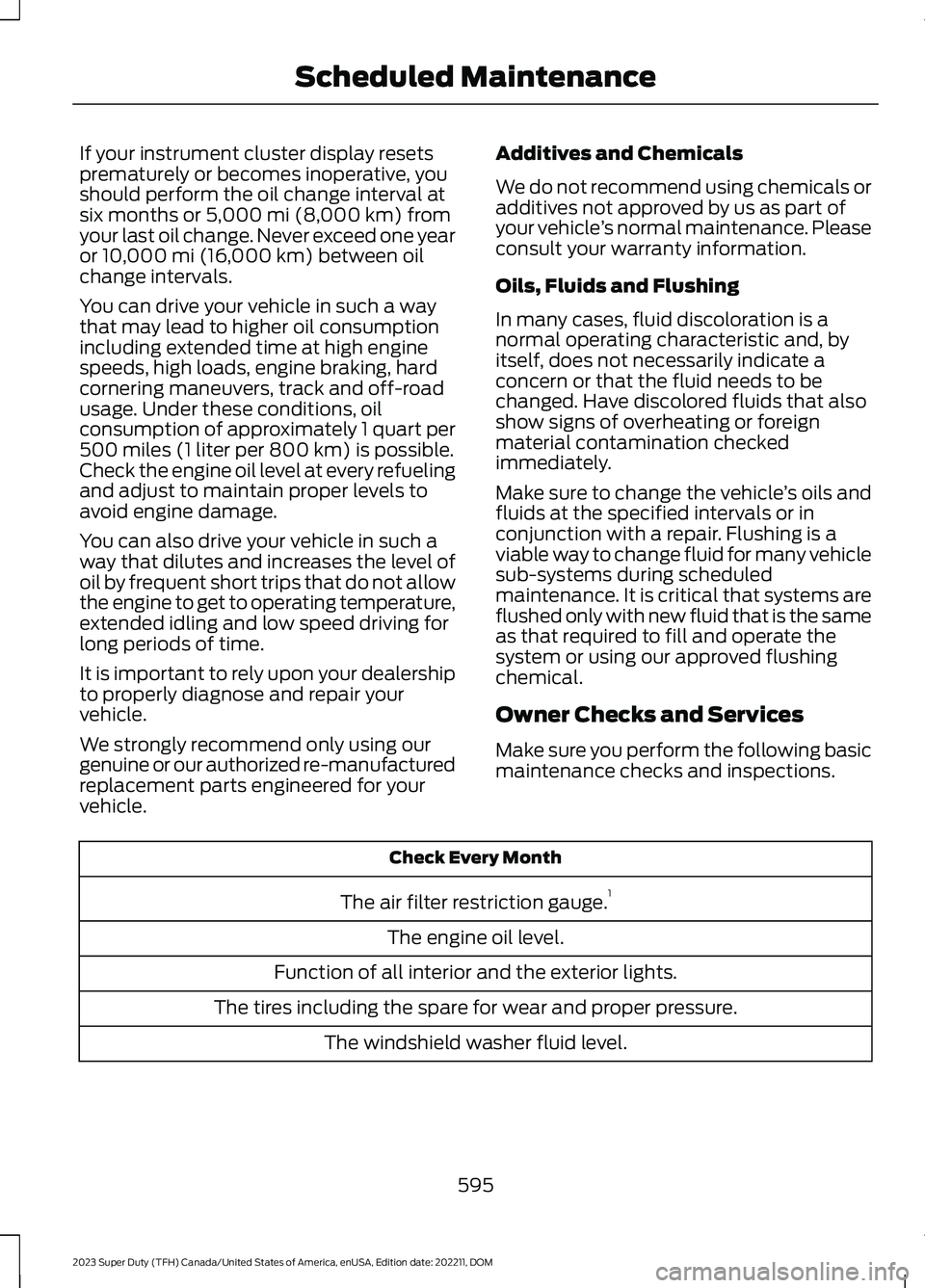 FORD SUPER DUTY 2023 Owners Manual If your instrument cluster display resetsprematurely or becomes inoperative, youshould perform the oil change interval atsix months or 5,000 mi (8,000 km) fromyour last oil change. Never exceed one ye FORD SUPER DUTY 2023 Owners Manual If your instrument cluster display resetsprematurely or becomes inoperative, youshould perform the oil change interval atsix months or 5,000 mi (8,000 km) fromyour last oil change. Never exceed one ye