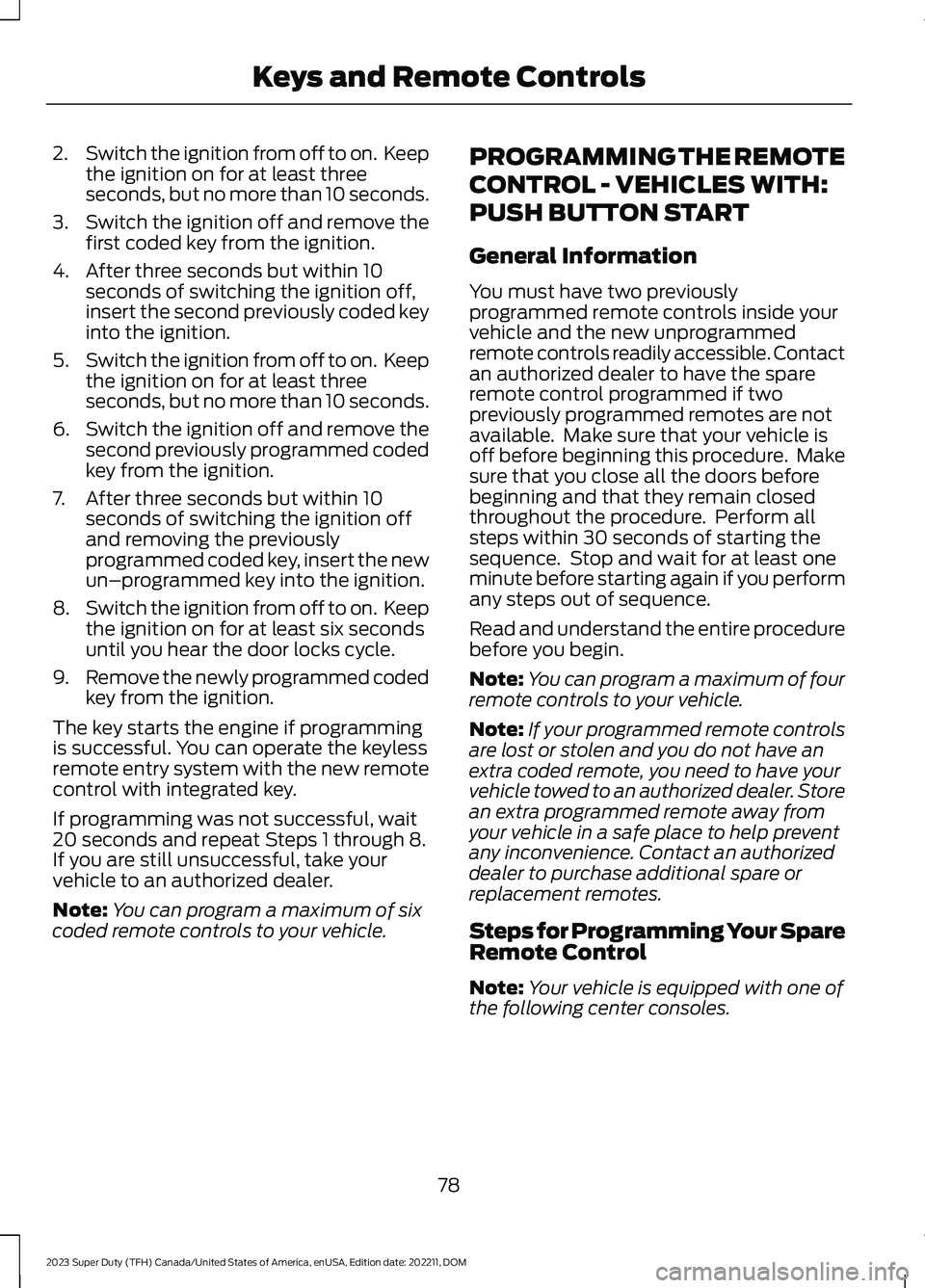 FORD SUPER DUTY 2023  Owners Manual 2.Switch the ignition from off to on.  Keepthe ignition on for at least threeseconds, but no more than 10 seconds.
3.Switch the ignition off and remove thefirst coded key from the ignition.
4.After th