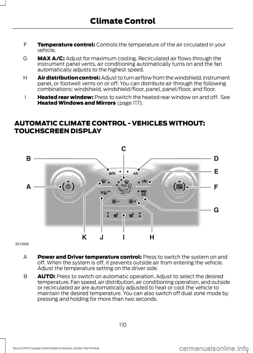 FORD TAURUS 2017  Owners Manual Temperature control: Controls the temperature of the air circulated in yourvehicle.F
MAX A/C: Adjust for maximum cooling. Recirculated air flows through theinstrument panel vents, air conditioning aut