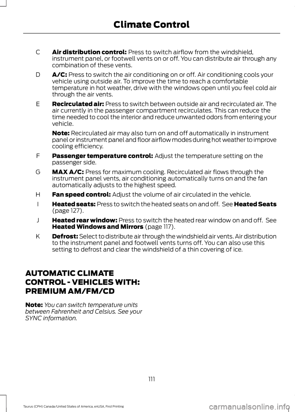FORD TAURUS 2017  Owners Manual Air distribution control: Press to switch airflow from the windshield,instrument panel, or footwell vents on or off. You can distribute air through anycombination of these vents.
C
A/C: Press to switc