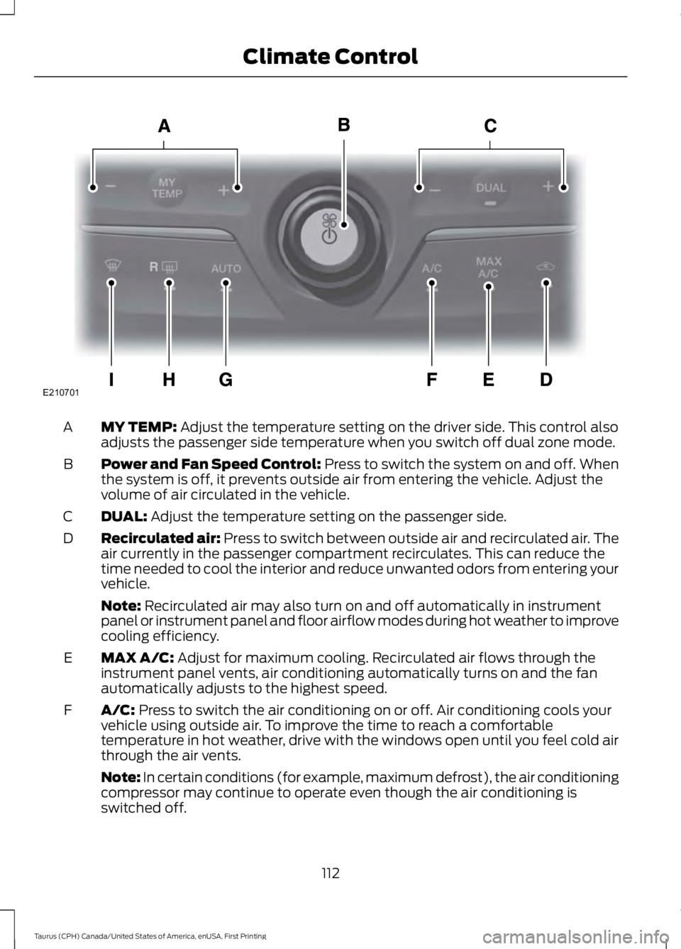 FORD TAURUS 2017  Owners Manual MY TEMP: Adjust the temperature setting on the driver side. This control alsoadjusts the passenger side temperature when you switch off dual zone mode.A
Power and Fan Speed Control: Press to switch th