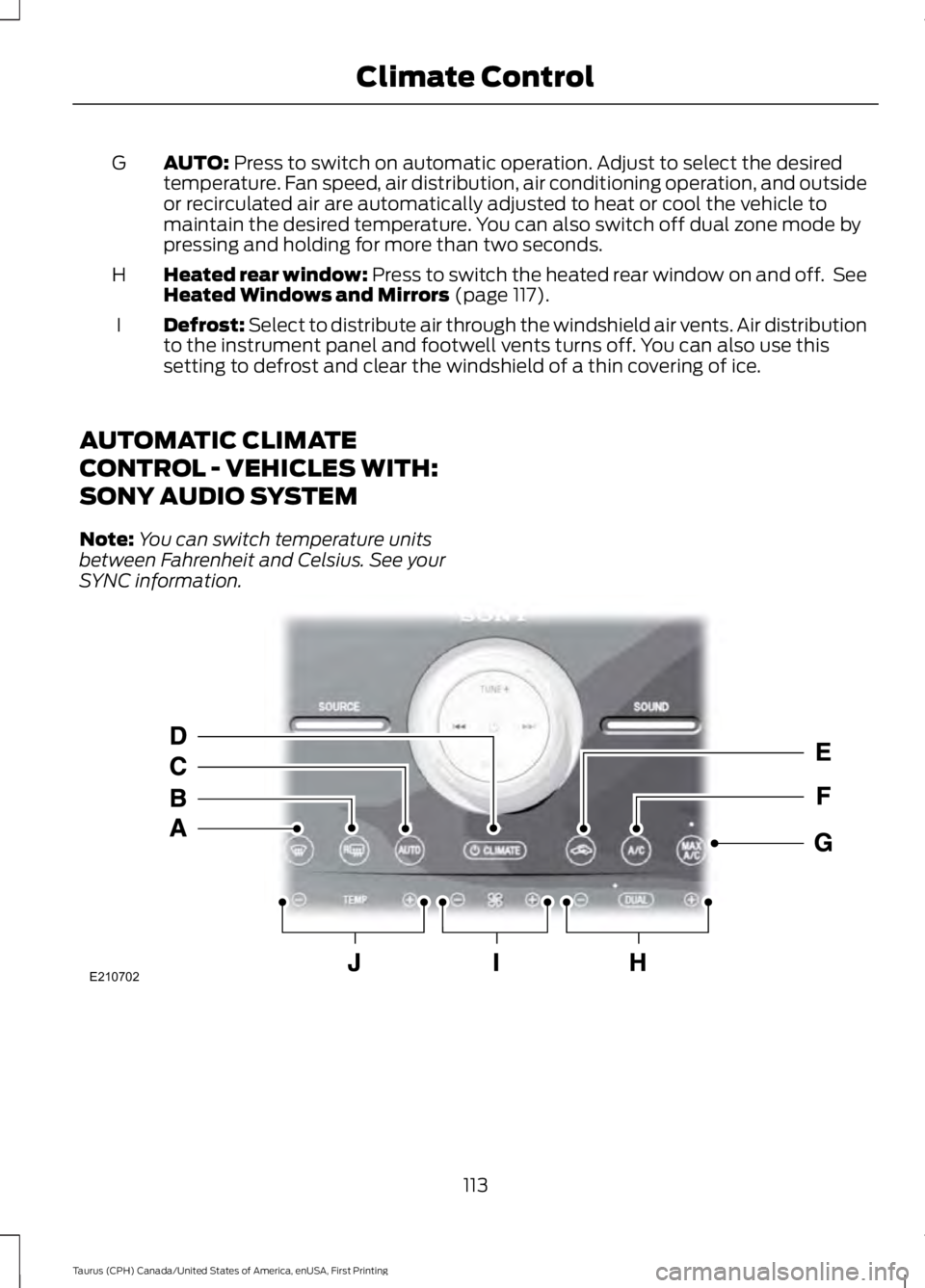 FORD TAURUS 2017  Owners Manual AUTO: Press to switch on automatic operation. Adjust to select the desiredtemperature. Fan speed, air distribution, air conditioning operation, and outsideor recirculated air are automatically adjuste