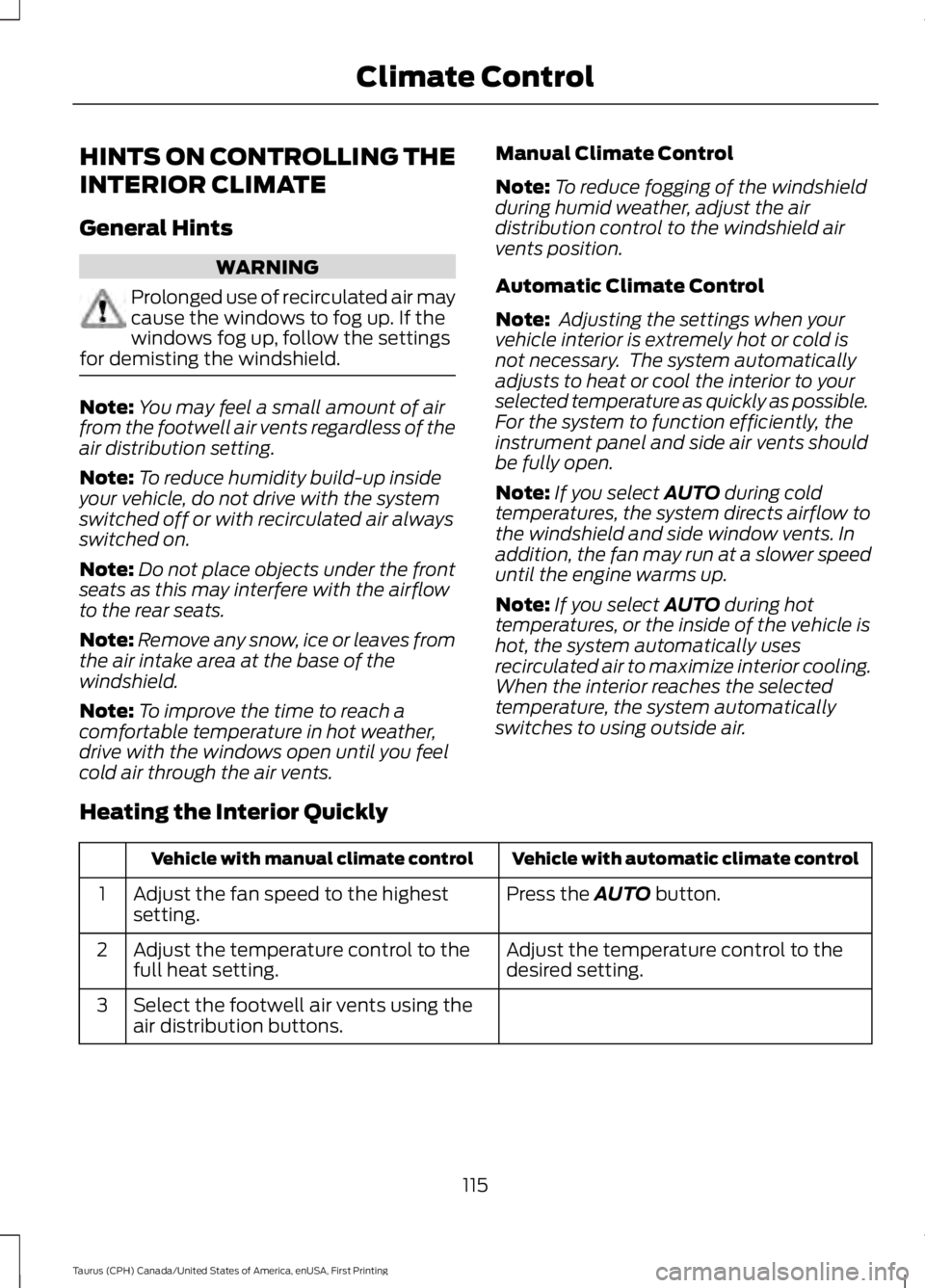 FORD TAURUS 2017 Owners Manual HINTS ON CONTROLLING THE
INTERIOR CLIMATE
General Hints
WARNING
Prolonged use of recirculated air maycause the windows to fog up. If thewindows fog up, follow the settingsfor demisting the windshield. FORD TAURUS 2017 Owners Manual HINTS ON CONTROLLING THE
INTERIOR CLIMATE
General Hints
WARNING
Prolonged use of recirculated air maycause the windows to fog up. If thewindows fog up, follow the settingsfor demisting the windshield.