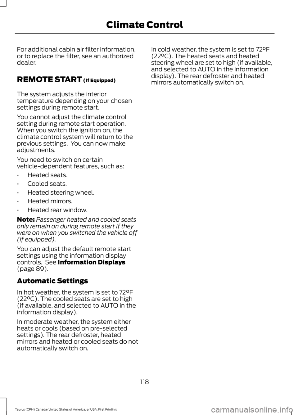FORD TAURUS 2017 Owners Manual For additional cabin air filter information,or to replace the filter, see an authorizeddealer.
REMOTE START (If Equipped)
The system adjusts the interiortemperature depending on your chosensettings du FORD TAURUS 2017 Owners Manual For additional cabin air filter information,or to replace the filter, see an authorizeddealer.
REMOTE START (If Equipped)
The system adjusts the interiortemperature depending on your chosensettings du