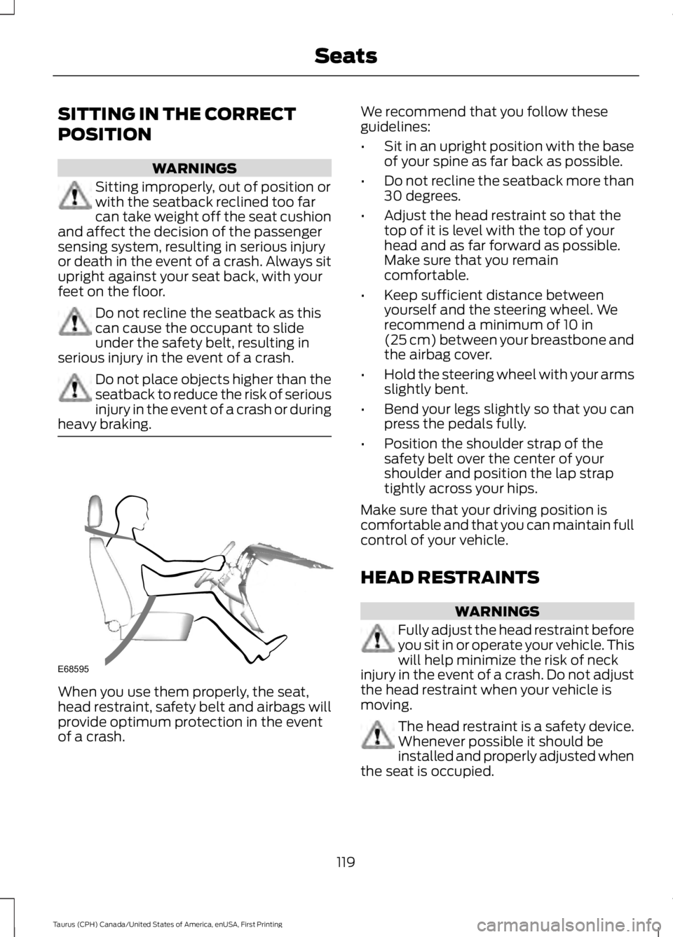 FORD TAURUS 2017 Owners Manual SITTING IN THE CORRECT
POSITION
WARNINGS
Sitting improperly, out of position orwith the seatback reclined too farcan take weight off the seat cushionand affect the decision of the passengersensing sys FORD TAURUS 2017 Owners Manual SITTING IN THE CORRECT
POSITION
WARNINGS
Sitting improperly, out of position orwith the seatback reclined too farcan take weight off the seat cushionand affect the decision of the passengersensing sys