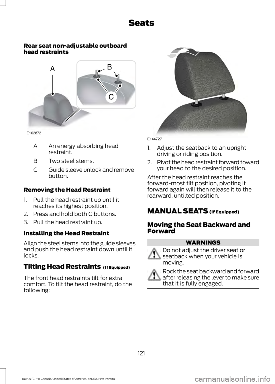 FORD TAURUS 2017 Owners Manual Rear seat non-adjustable outboardhead restraints
An energy absorbing headrestraint.A
Two steel stems.B
Guide sleeve unlock and removebutton.C
Removing the Head Restraint
1. Pull the head restraint up FORD TAURUS 2017 Owners Manual Rear seat non-adjustable outboardhead restraints
An energy absorbing headrestraint.A
Two steel stems.B
Guide sleeve unlock and removebutton.C
Removing the Head Restraint
1. Pull the head restraint up