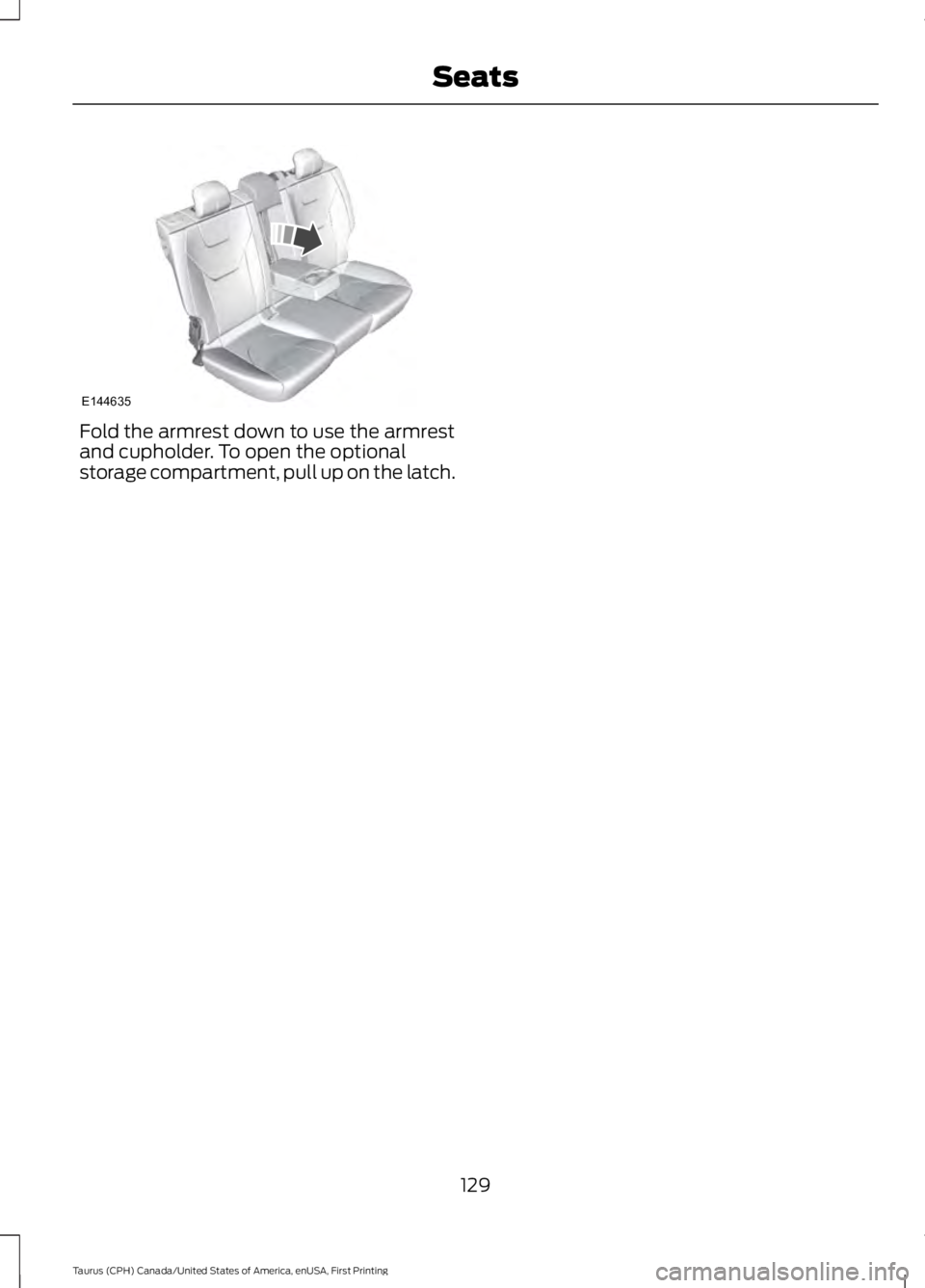 FORD TAURUS 2017  Owners Manual Fold the armrest down to use the armrestand cupholder. To open the optionalstorage compartment, pull up on the latch.
129
Taurus (CPH) Canada/United States of America, enUSA, First Printing
SeatsE1446