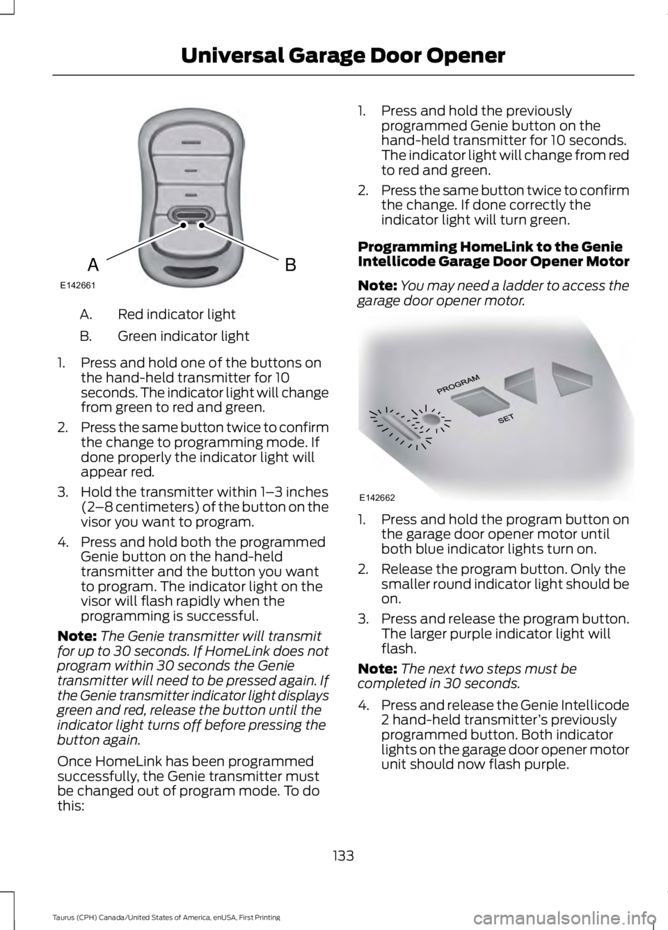 FORD TAURUS 2017 Owners Manual Red indicator lightA.
Green indicator lightB.
1. Press and hold one of the buttons onthe hand-held transmitter for 10seconds. The indicator light will changefrom green to red and green.
2.Press the sa FORD TAURUS 2017 Owners Manual Red indicator lightA.
Green indicator lightB.
1. Press and hold one of the buttons onthe hand-held transmitter for 10seconds. The indicator light will changefrom green to red and green.
2.Press the sa