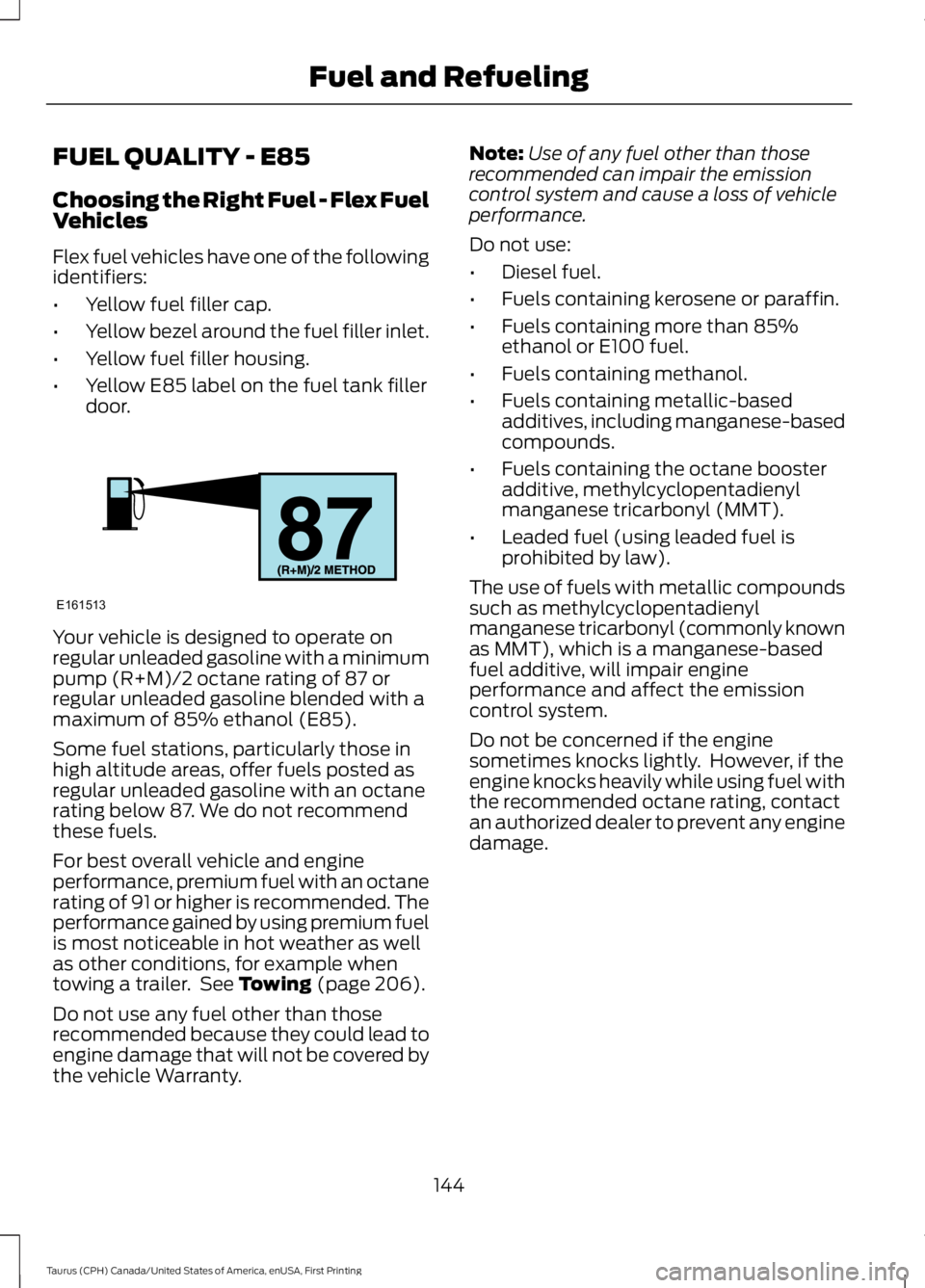 FORD TAURUS 2017  Owners Manual FUEL QUALITY - E85
Choosing the Right Fuel - Flex FuelVehicles
Flex fuel vehicles have one of the followingidentifiers:
•Yellow fuel filler cap.
•Yellow bezel around the fuel filler inlet.
•Yell
