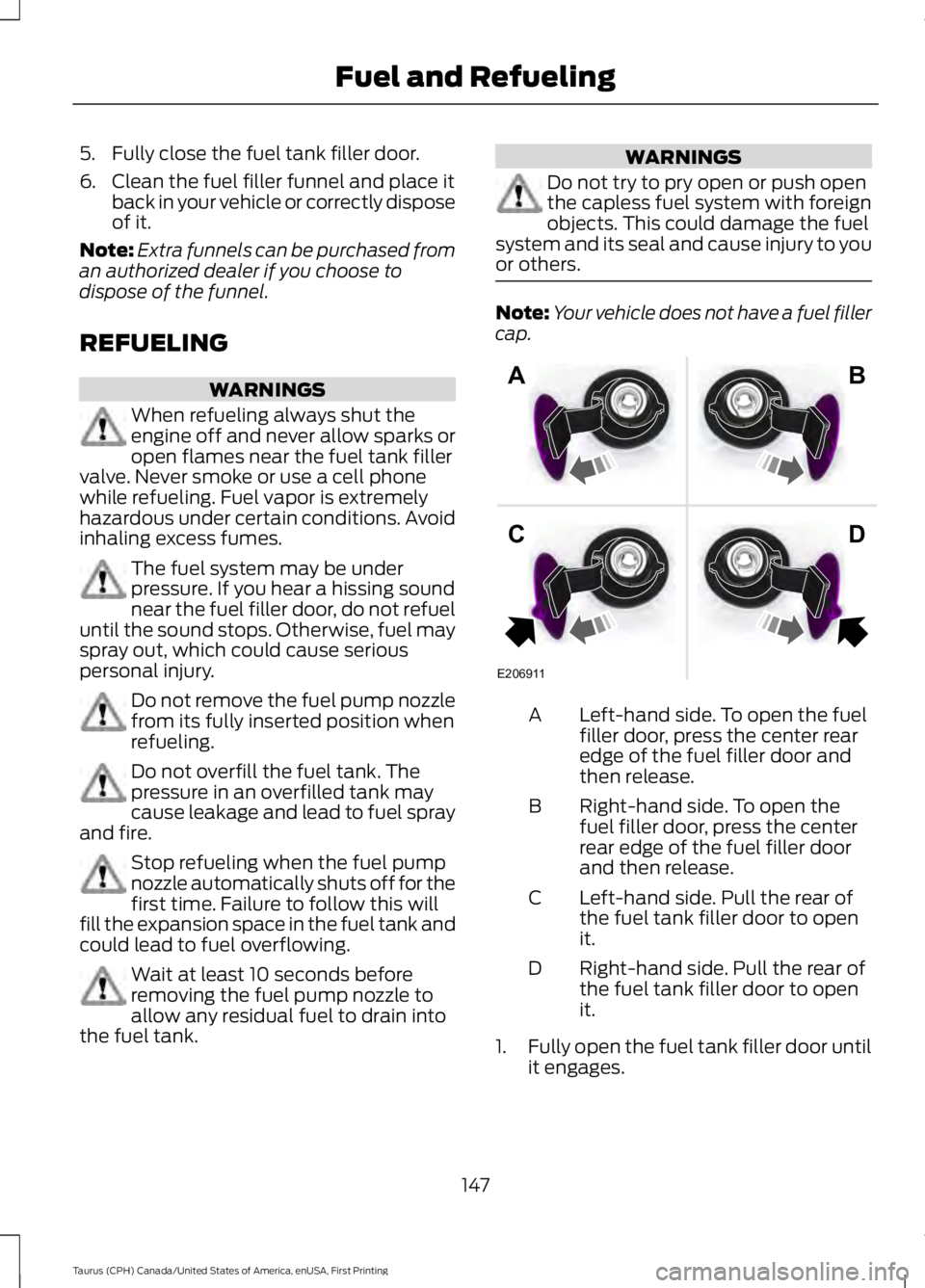 FORD TAURUS 2017  Owners Manual 5. Fully close the fuel tank filler door.
6. Clean the fuel filler funnel and place itback in your vehicle or correctly disposeof it.
Note:Extra funnels can be purchased froman authorized dealer if yo