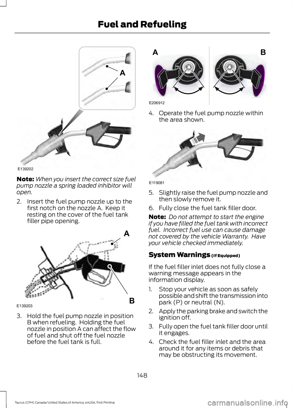FORD TAURUS 2017 Owners Manual Note:When you insert the correct size fuelpump nozzle a spring loaded inhibitor willopen.
2. Insert the fuel pump nozzle up to thefirst notch on the nozzle A. Keep itresting on the cover of the fuel FORD TAURUS 2017 Owners Manual Note:When you insert the correct size fuelpump nozzle a spring loaded inhibitor willopen.
2. Insert the fuel pump nozzle up to thefirst notch on the nozzle A. Keep itresting on the cover of the fuel