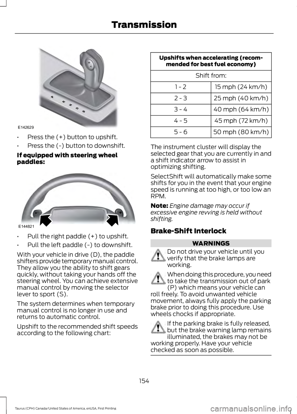 FORD TAURUS 2017  Owners Manual •Press the (+) button to upshift.
•Press the (-) button to downshift.
If equipped with steering wheelpaddles:
•Pull the right paddle (+) to upshift.
•Pull the left paddle (-) to downshift.
Wit
